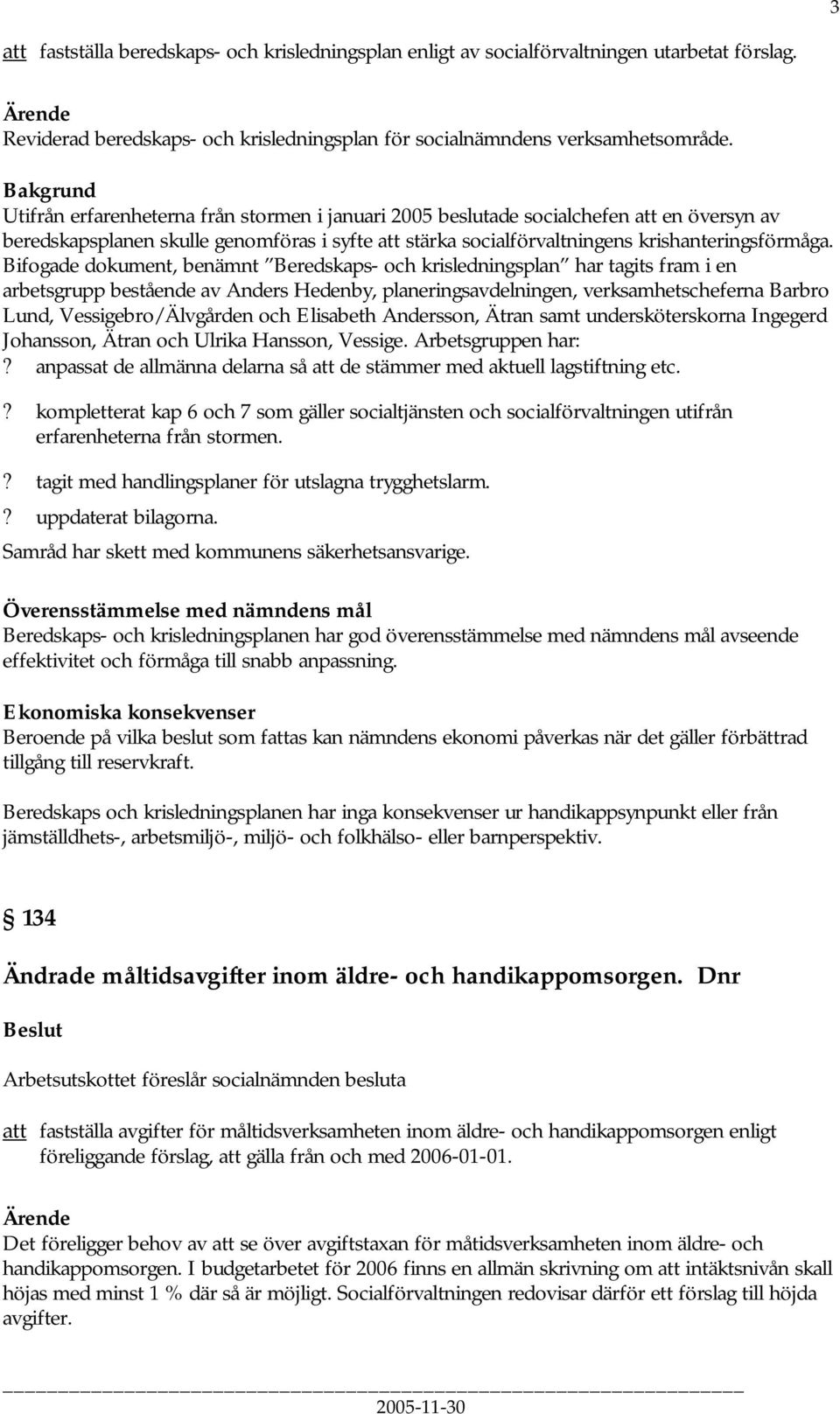 Bifogade dokument, benämnt Beredskaps- och krisledningsplan har tagits fram i en arbetsgrupp bestående av Anders Hedenby, planeringsavdelningen, verksamhetscheferna Barbro Lund, Vessigebro/Älvgården