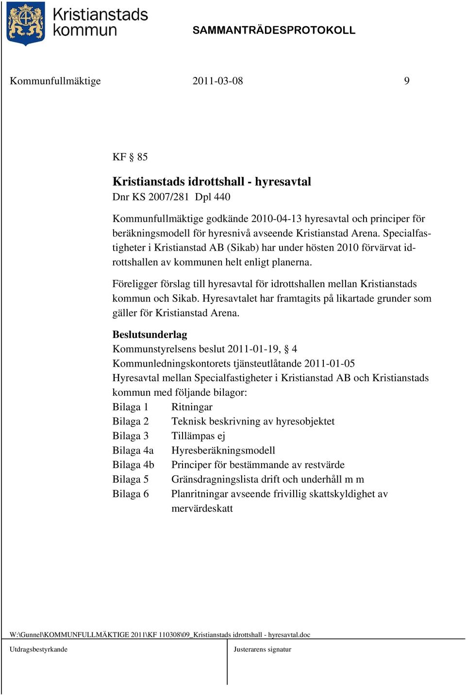 Föreligger förslag till hyresavtal för idrottshallen mellan Kristianstads kommun och Sikab. Hyresavtalet har framtagits på likartade grunder som gäller för Kristianstad Arena.