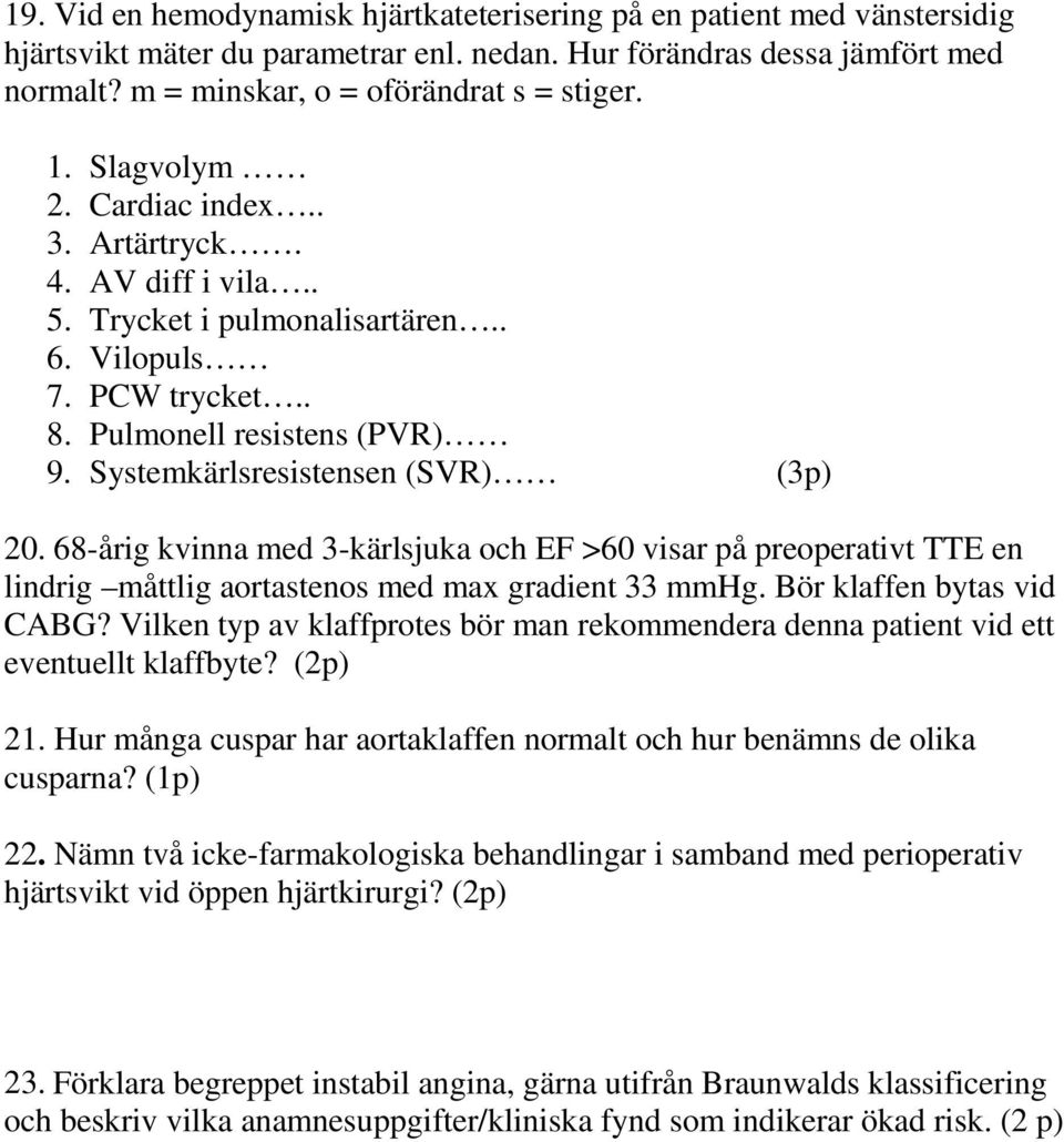 68-årig kvinna med 3-kärlsjuka och EF >60 visar på preoperativt TTE en lindrig måttlig aortastenos med max gradient 33 mmhg. Bör klaffen bytas vid CABG?