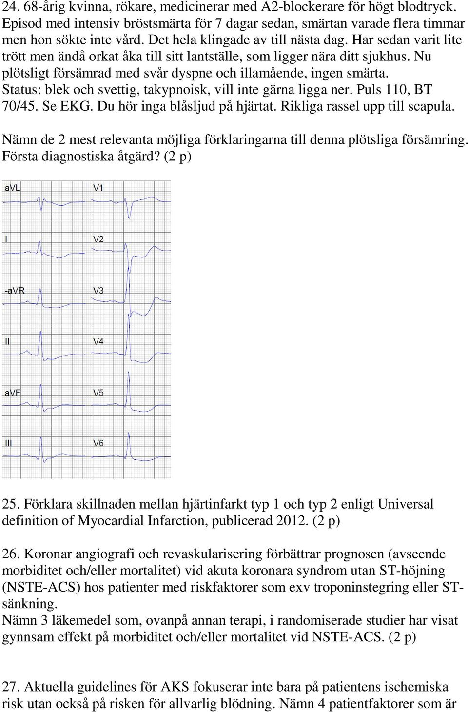 Nu plötsligt försämrad med svår dyspne och illamående, ingen smärta. Status: blek och svettig, takypnoisk, vill inte gärna ligga ner. Puls 110, BT 70/45. Se EKG. Du hör inga blåsljud på hjärtat.