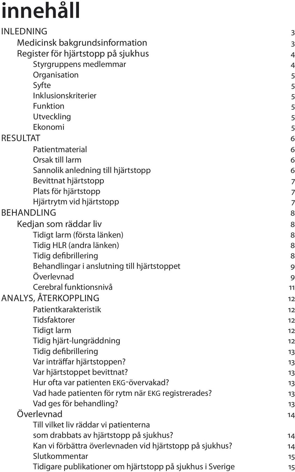 Tidigt larm (första länken) 8 Tidig HLR (andra länken) 8 Tidig defibrillering 8 Behandlingar i anslutning till hjärtstoppet 9 Överlevnad 9 Cerebral funktionsnivå 11 ANALYS, ÅTERKOPPLING 12