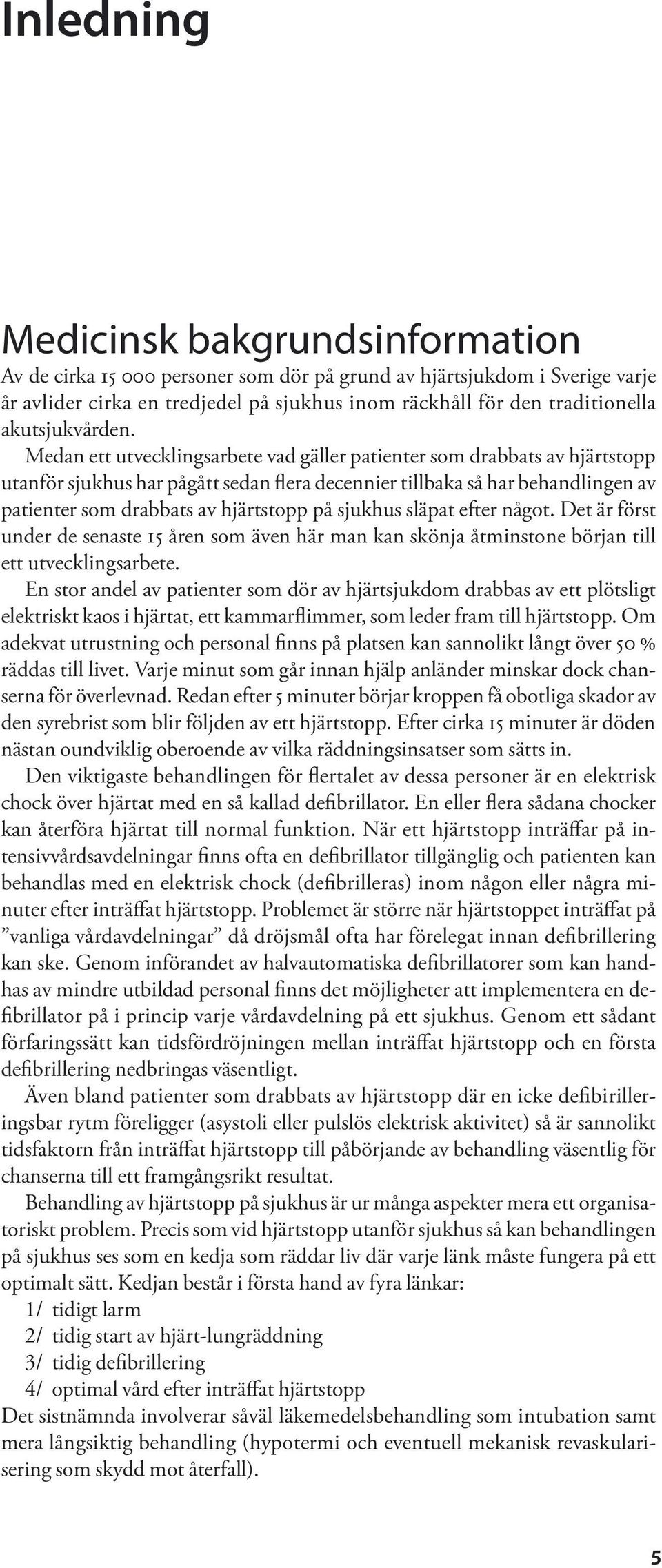 Medan ett utvecklingsarbete vad gäller patienter som drabbats av hjärtstopp utanför sjukhus har pågått sedan flera decennier tillbaka så har behandlingen av patienter som drabbats av hjärtstopp på