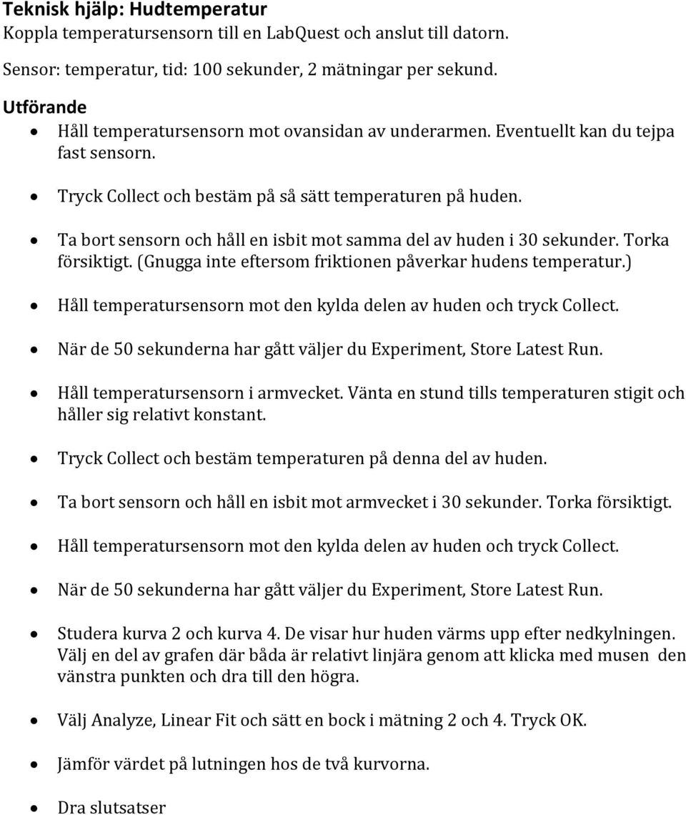Ta bort sensorn och håll en isbit mot samma del av huden i 30 sekunder. Torka försiktigt. (Gnugga inte eftersom friktionen påverkar hudens temperatur.