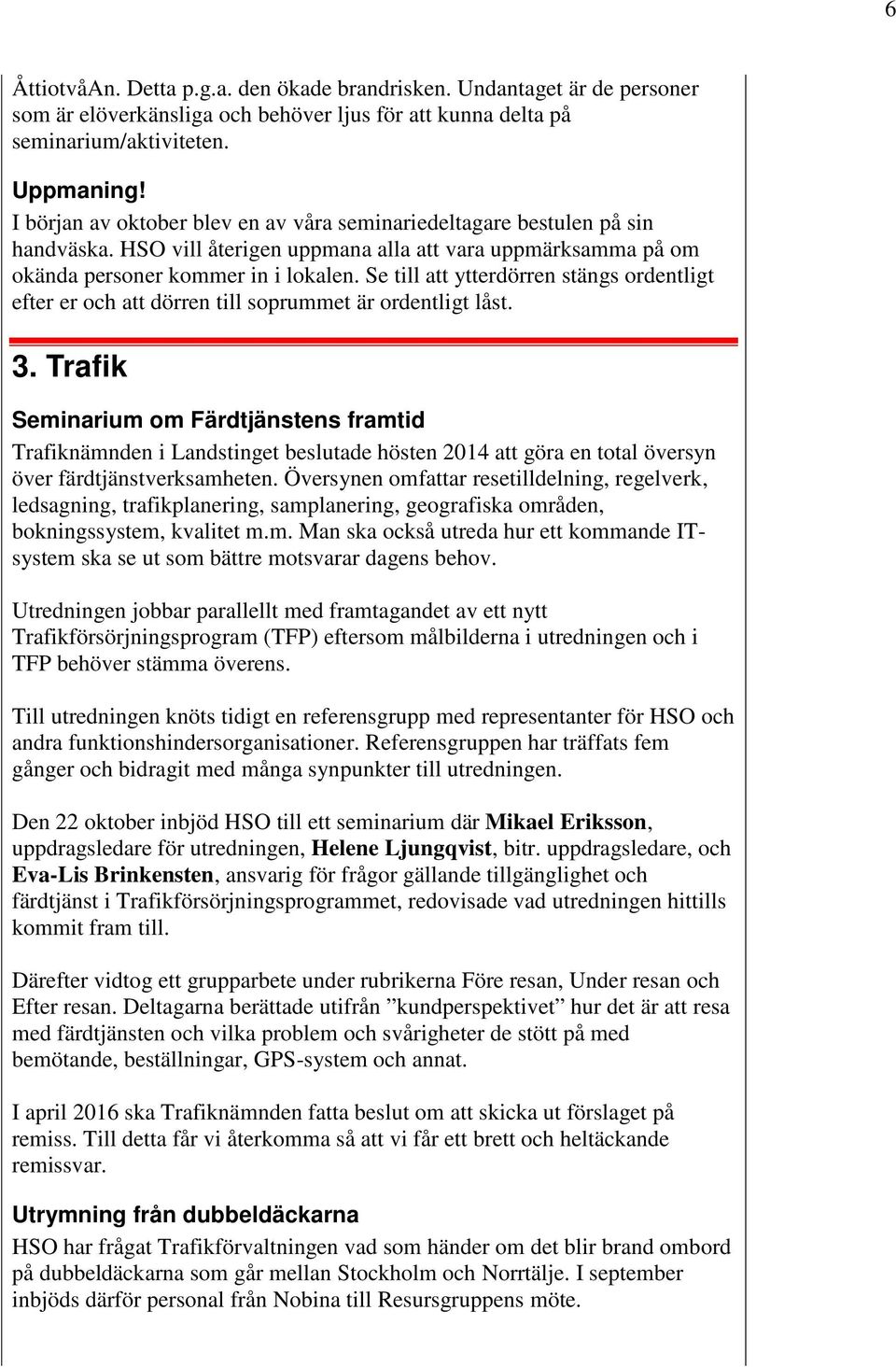 Se till att ytterdörren stängs ordentligt efter er och att dörren till soprummet är ordentligt låst. 3.
