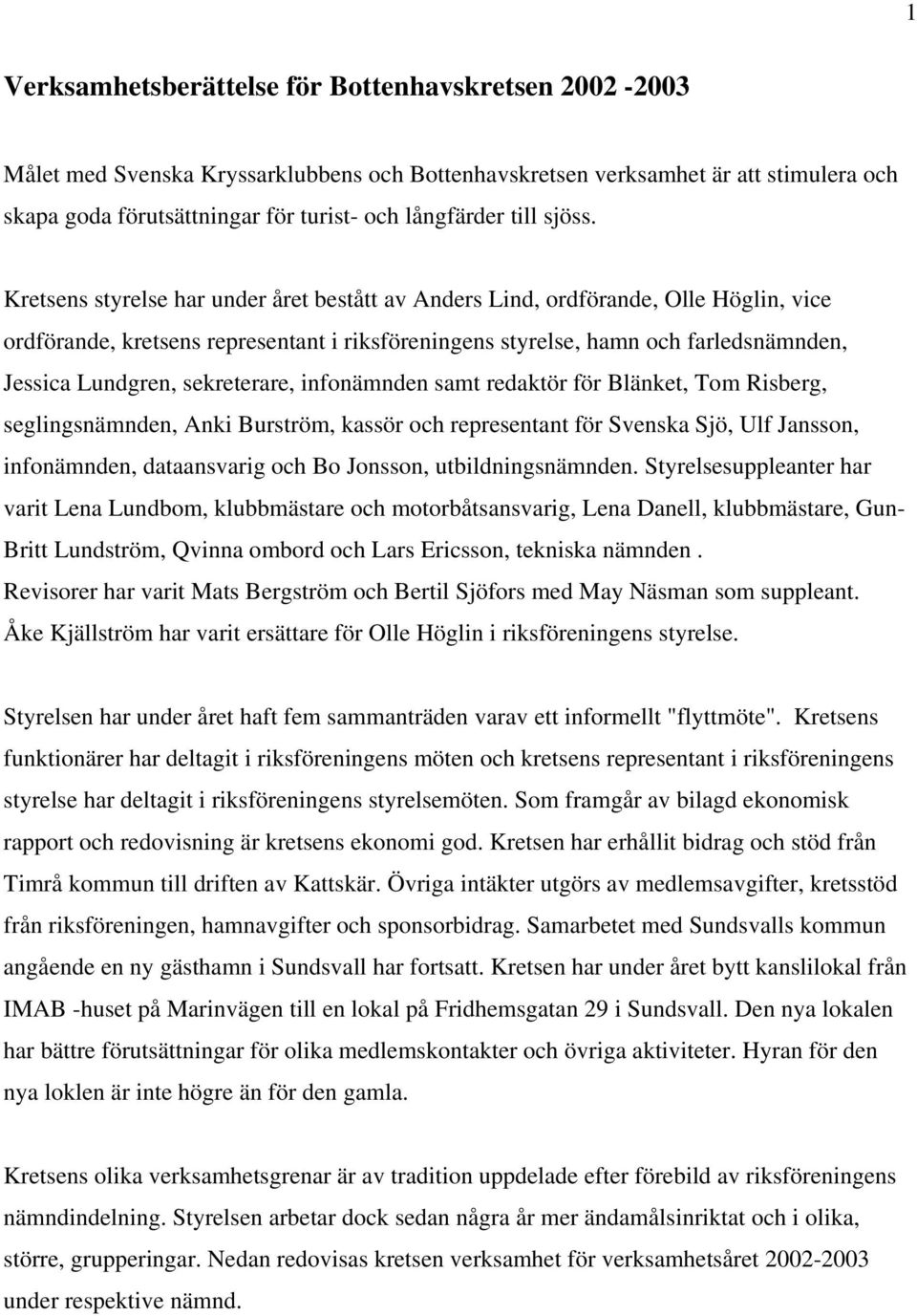 Kretsens styrelse har under året bestått av Anders Lind, ordförande, Olle Höglin, vice ordförande, kretsens representant i riksföreningens styrelse, hamn och farledsnämnden, Jessica Lundgren,