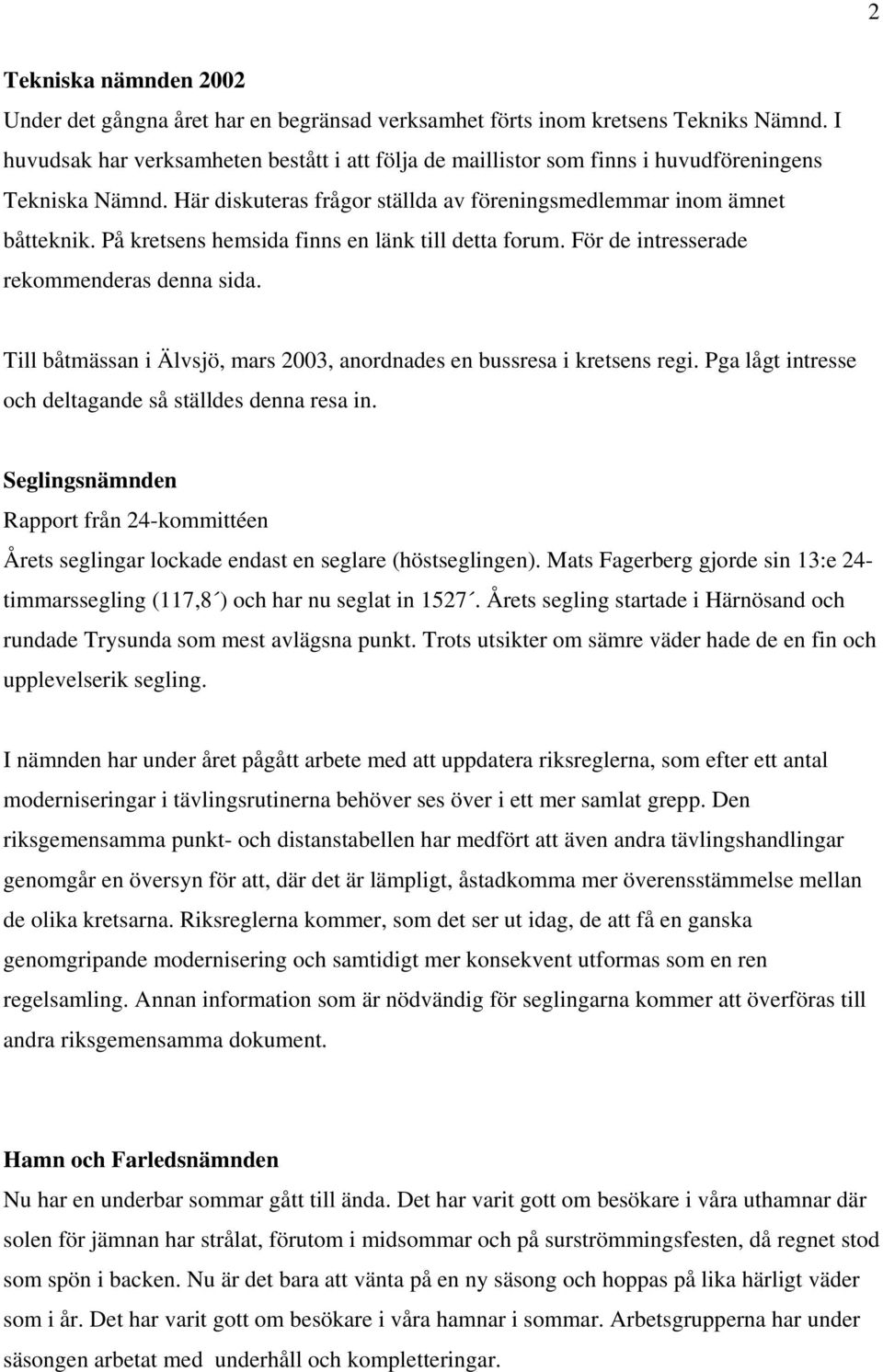 På kretsens hemsida finns en länk till detta forum. För de intresserade rekommenderas denna sida. Till båtmässan i Älvsjö, mars 2003, anordnades en bussresa i kretsens regi.