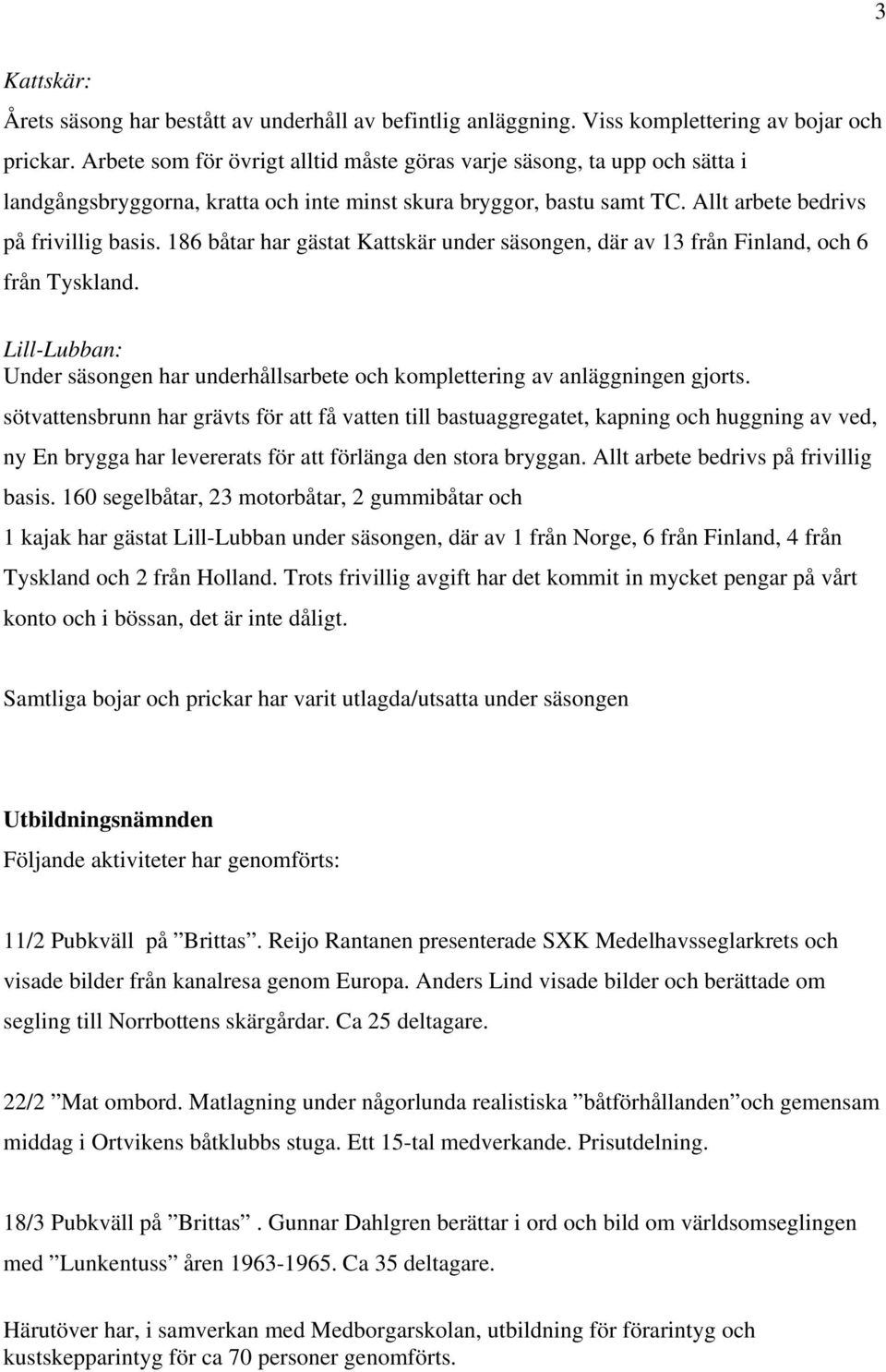 186 båtar har gästat Kattskär under säsongen, där av 13 från Finland, och 6 från Tyskland. Lill-Lubban: Under säsongen har underhållsarbete och komplettering av anläggningen gjorts.