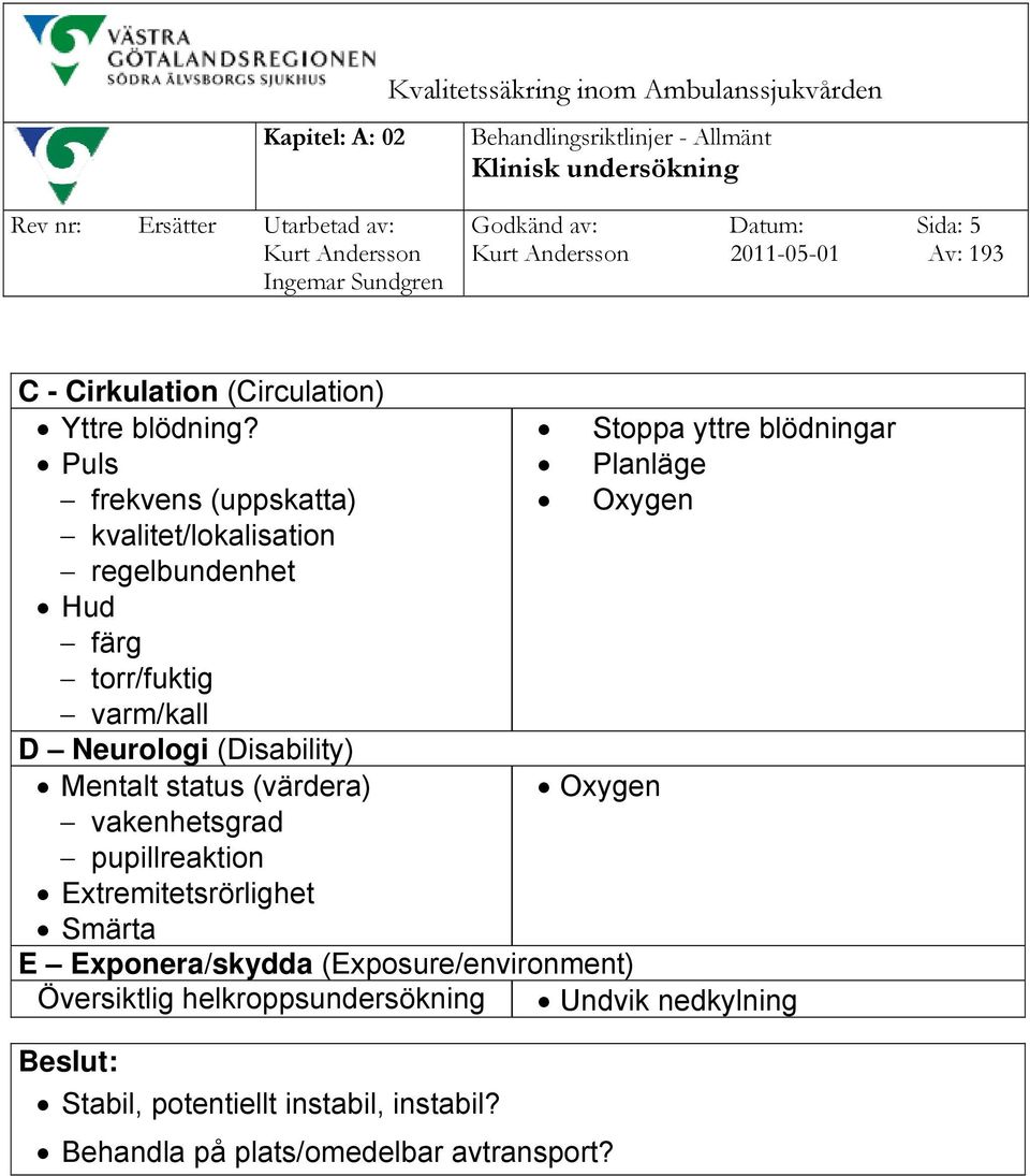 Puls frekvens (uppskatta) kvalitet/lokalisation regelbundenhet Hud färg torr/fuktig varm/kall D Neurologi (Disability) Mentalt status (värdera)