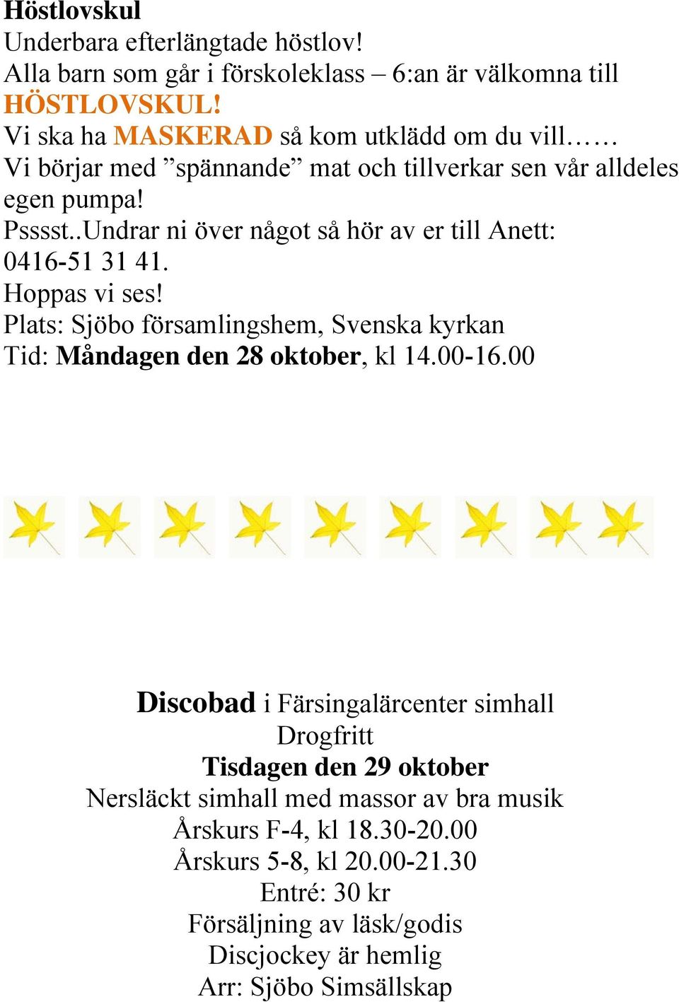 .Undrar ni över något så hör av er till Anett: 0416-51 31 41. Hoppas vi ses! Plats: Sjöbo församlingshem, Svenska kyrkan Tid: Måndagen den 28 oktober, kl 14.00-16.