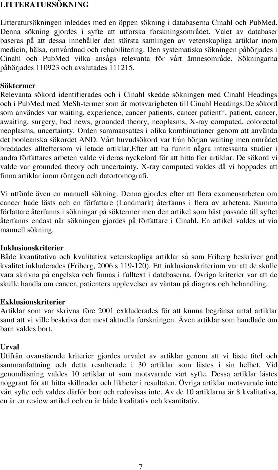 Den systematiska sökningen påbörjades i Cinahl och PubMed vilka ansågs relevanta för vårt ämnesområde. Sökningarna påbörjades 110923 och avslutades 111215.