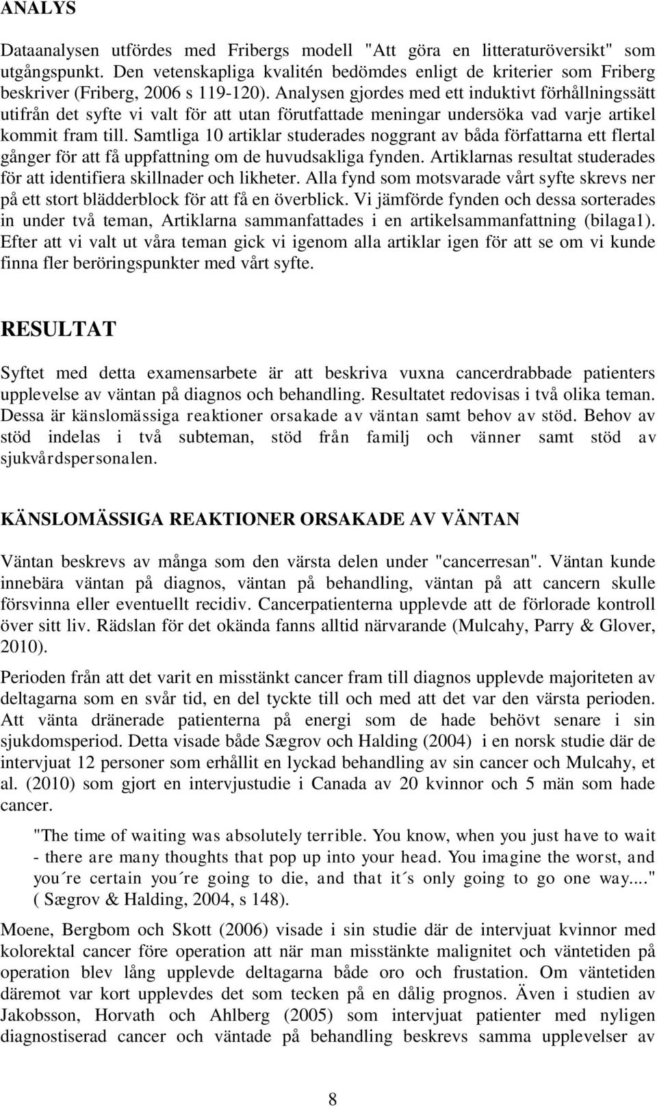 Analysen gjordes med ett induktivt förhållningssätt utifrån det syfte vi valt för att utan förutfattade meningar undersöka vad varje artikel kommit fram till.