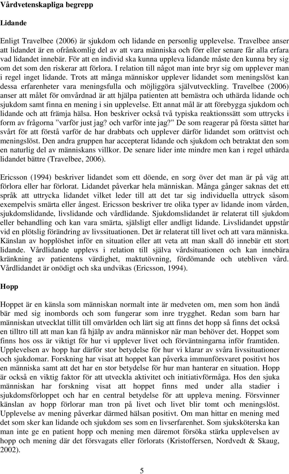 För att en individ ska kunna uppleva lidande måste den kunna bry sig om det som den riskerar att förlora. I relation till något man inte bryr sig om upplever man i regel inget lidande.