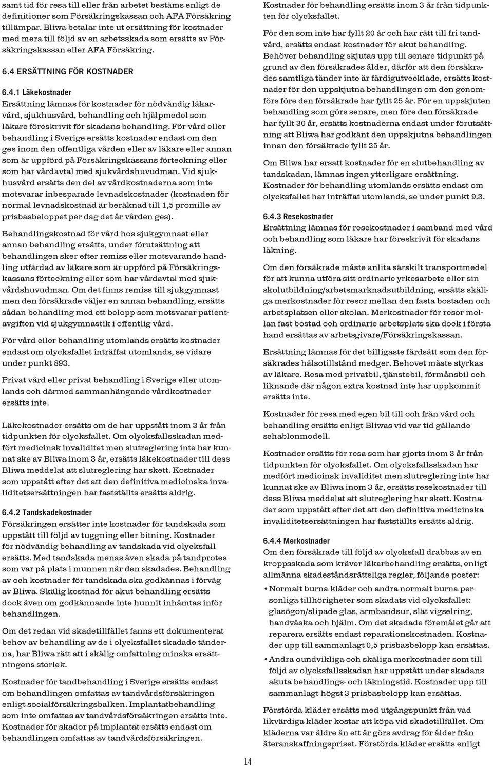 ERSÄTTNING FÖR KOSTNADER 6.4.1 Läkekostnader Ersättning lämnas för kostnader för nödvändig läkarvård, sjukhusvård, behandling och hjälpmedel som läkare föreskrivit för skadans behandling.
