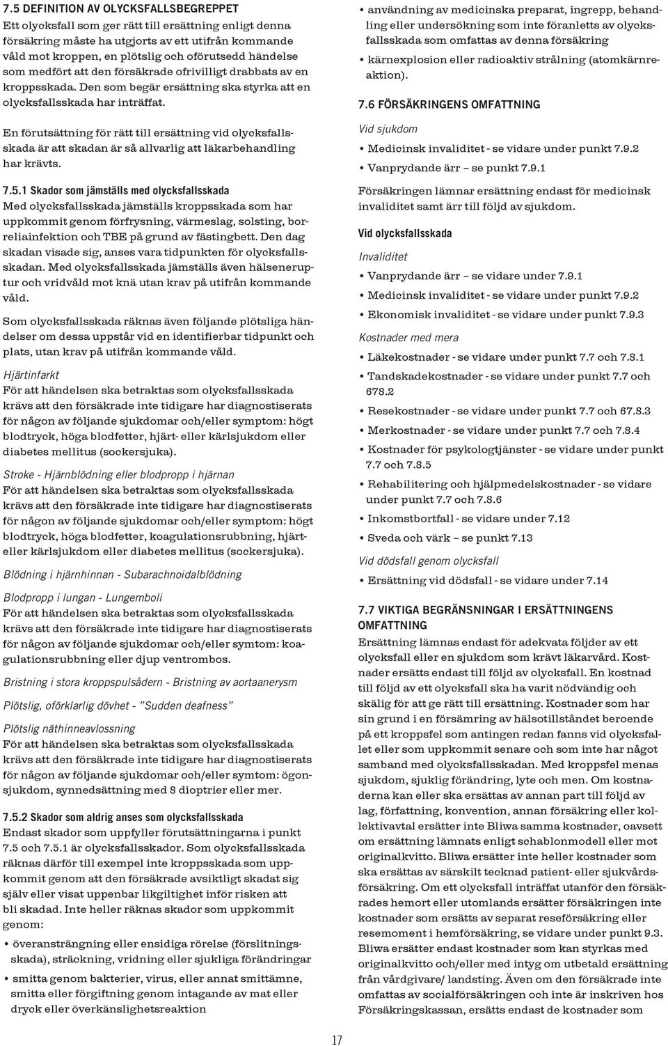 En förutsättning för rätt till ersättning vid olycksfallsskada är att skadan är så allvarlig att läkarbehandling har krävts. 7.5.