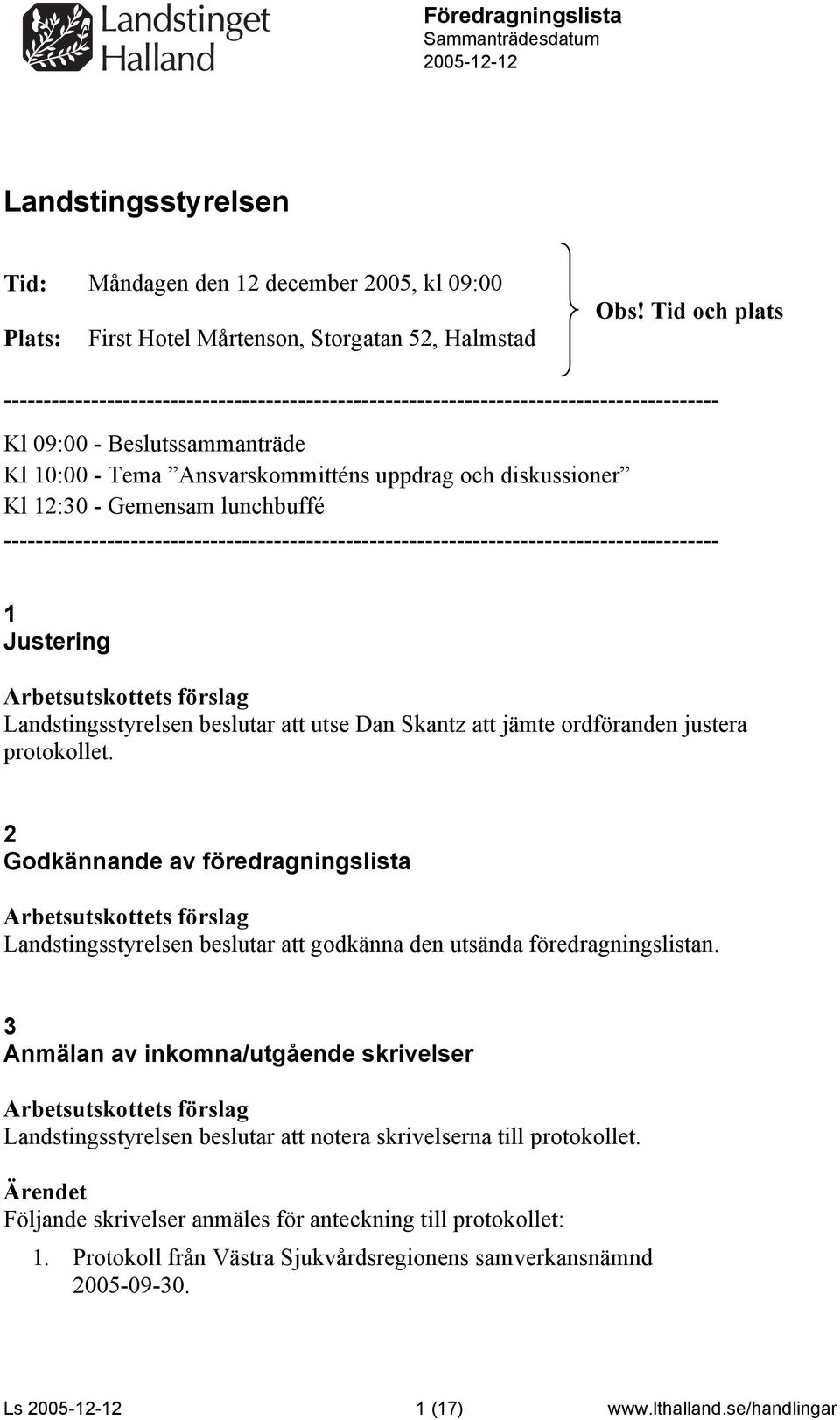 12:30 - Gemensam lunchbuffé ------------------------------------------------------------------------------------------ 1 Justering utse Dan Skantz att jämte ordföranden justera protokollet.