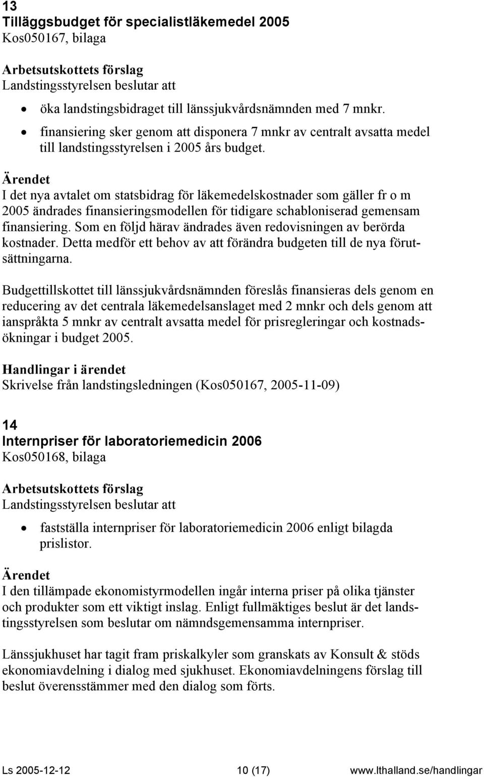 I det nya avtalet om statsbidrag för läkemedelskostnader som gäller fr o m 2005 ändrades finansieringsmodellen för tidigare schabloniserad gemensam finansiering.