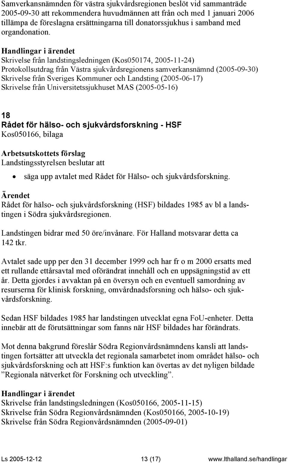 Skrivelse från landstingsledningen (Kos050174, 2005-11-24) Protokollsutdrag från Västra sjukvårdsregionens samverkansnämnd (2005-09-30) Skrivelse från Sveriges Kommuner och Landsting (2005-06-17)