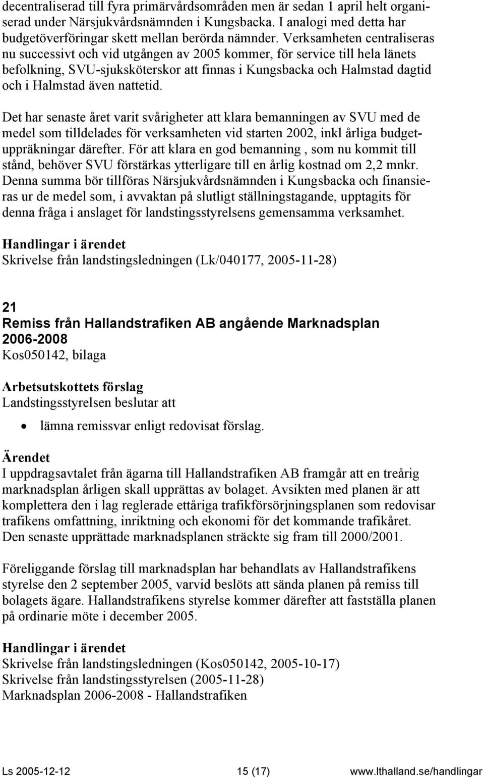 nattetid. Det har senaste året varit svårigheter att klara bemanningen av SVU med de medel som tilldelades för verksamheten vid starten 2002, inkl årliga budgetuppräkningar därefter.