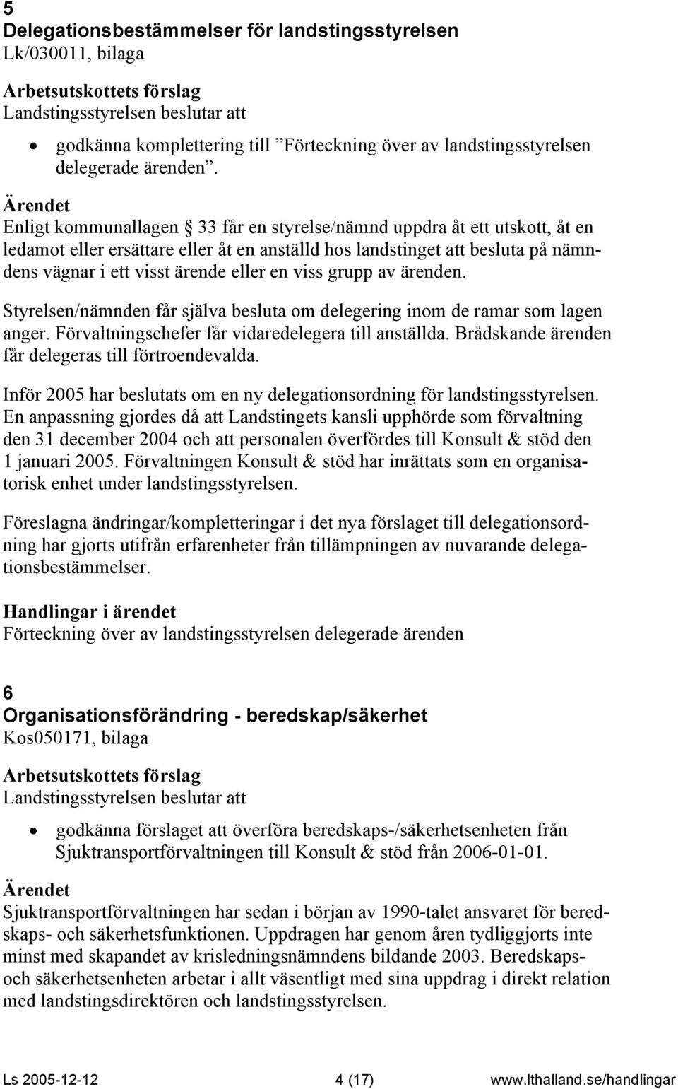 grupp av ärenden. Styrelsen/nämnden får själva besluta om delegering inom de ramar som lagen anger. Förvaltningschefer får vidaredelegera till anställda.