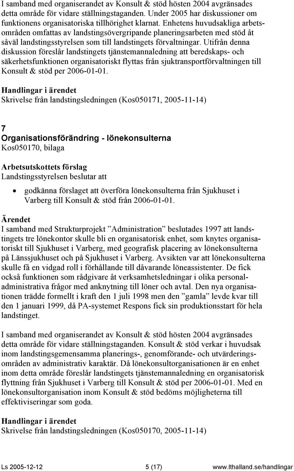 Utifrån denna diskussion föreslår landstingets tjänstemannaledning att beredskaps- och säkerhetsfunktionen organisatoriskt flyttas från sjuktransportförvaltningen till Konsult & stöd per 2006-01-01.