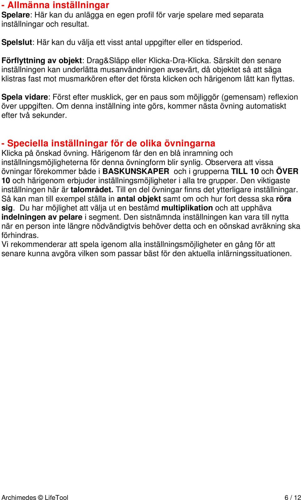 Särskilt den senare inställningen kan underlätta musanvändningen avsevärt, då objektet så att säga klistras fast mot musmarkören efter det första klicken och härigenom lätt kan flyttas.