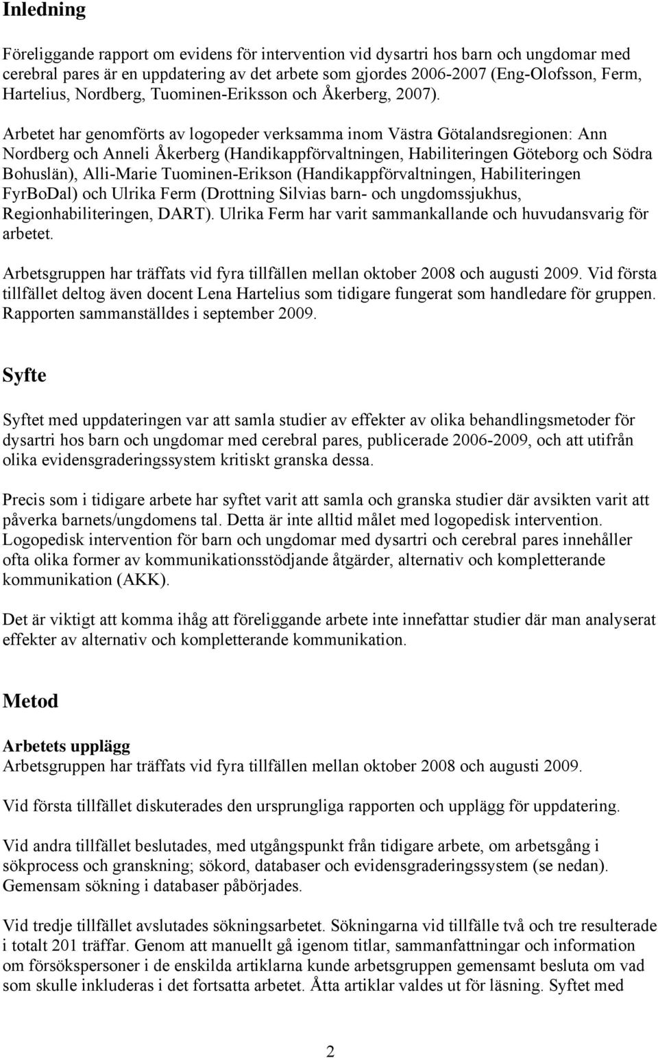 Arbetet har genomförts av logopeder verksamma inom Västra Götalandsregionen: Ann Nordberg och Anneli Åkerberg (Handikappförvaltningen, Habiliteringen Göteborg och Södra Bohuslän), Alli-Marie