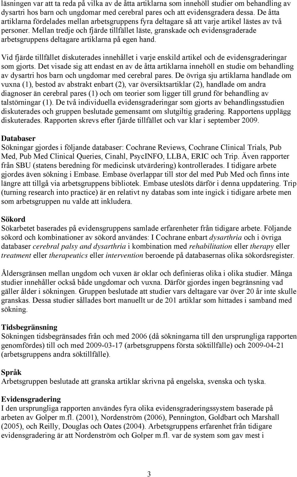 Mellan tredje och fjärde tillfället läste, granskade och evidensgraderade arbetsgruppens deltagare artiklarna på egen hand.