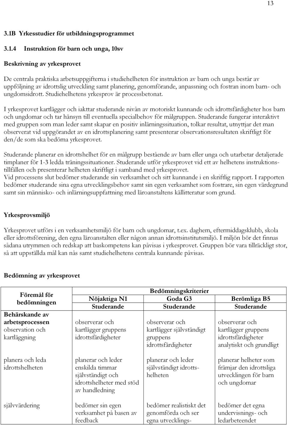 I yrkesprovet kartlägger och iakttar studerande nivån av motoriskt kunnande och idrottsfärdigheter hos barn och ungdomar och tar hänsyn till eventuella specialbehov för målgruppen.