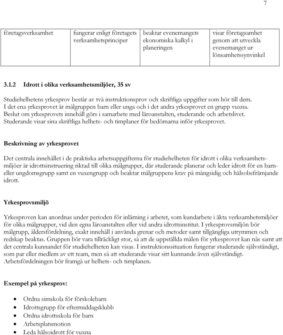 I det ena yrkesprovet är målgruppen barn eller unga och i det andra yrkesprovet en grupp vuxna. Beslut om yrkesprovets innehåll görs i samarbete med läroanstalten, studerande och arbetslivet.