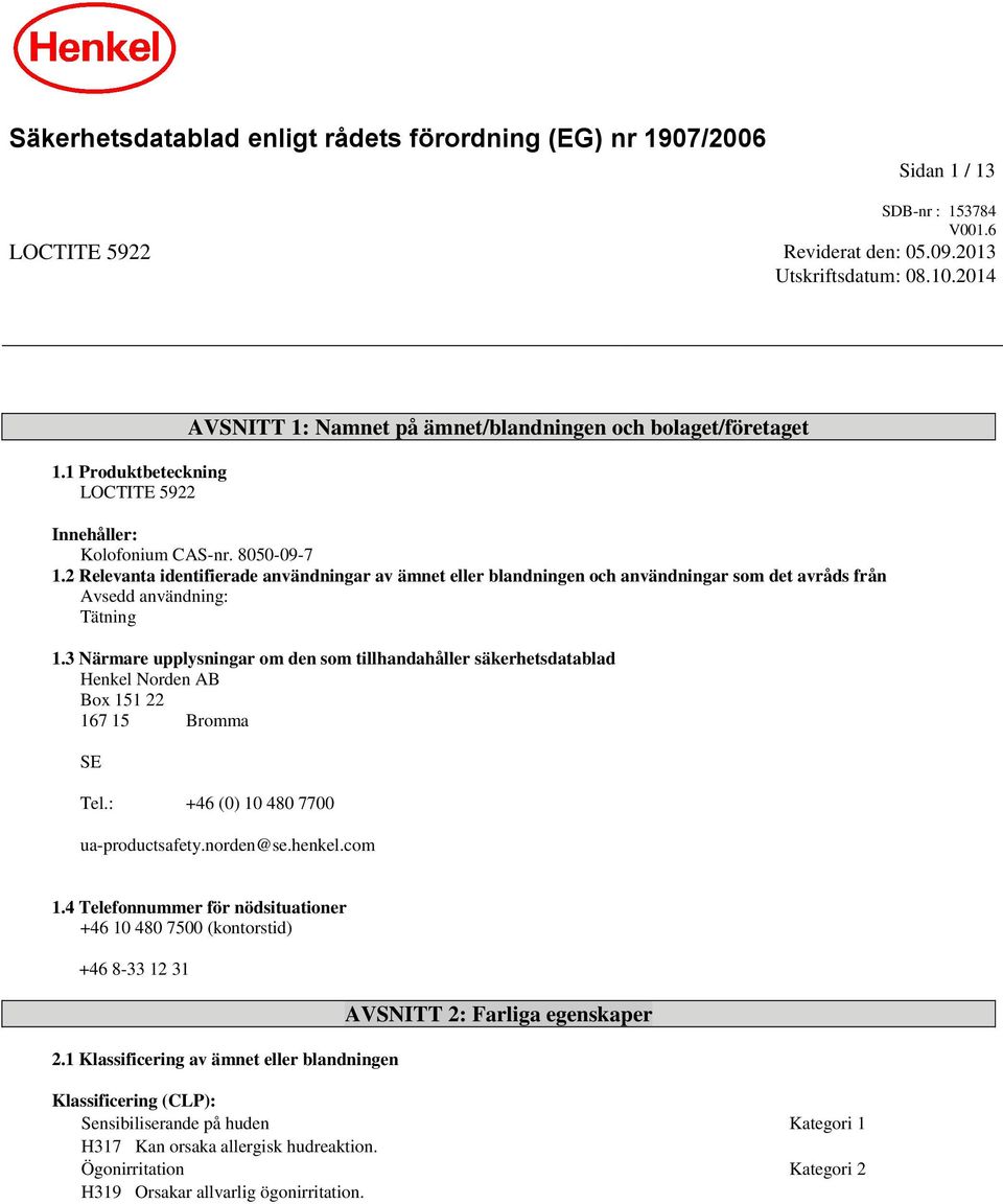 2 Relevanta identifierade användningar av ämnet eller blandningen och användningar som det avråds från Avsedd användning: Tätning 1.