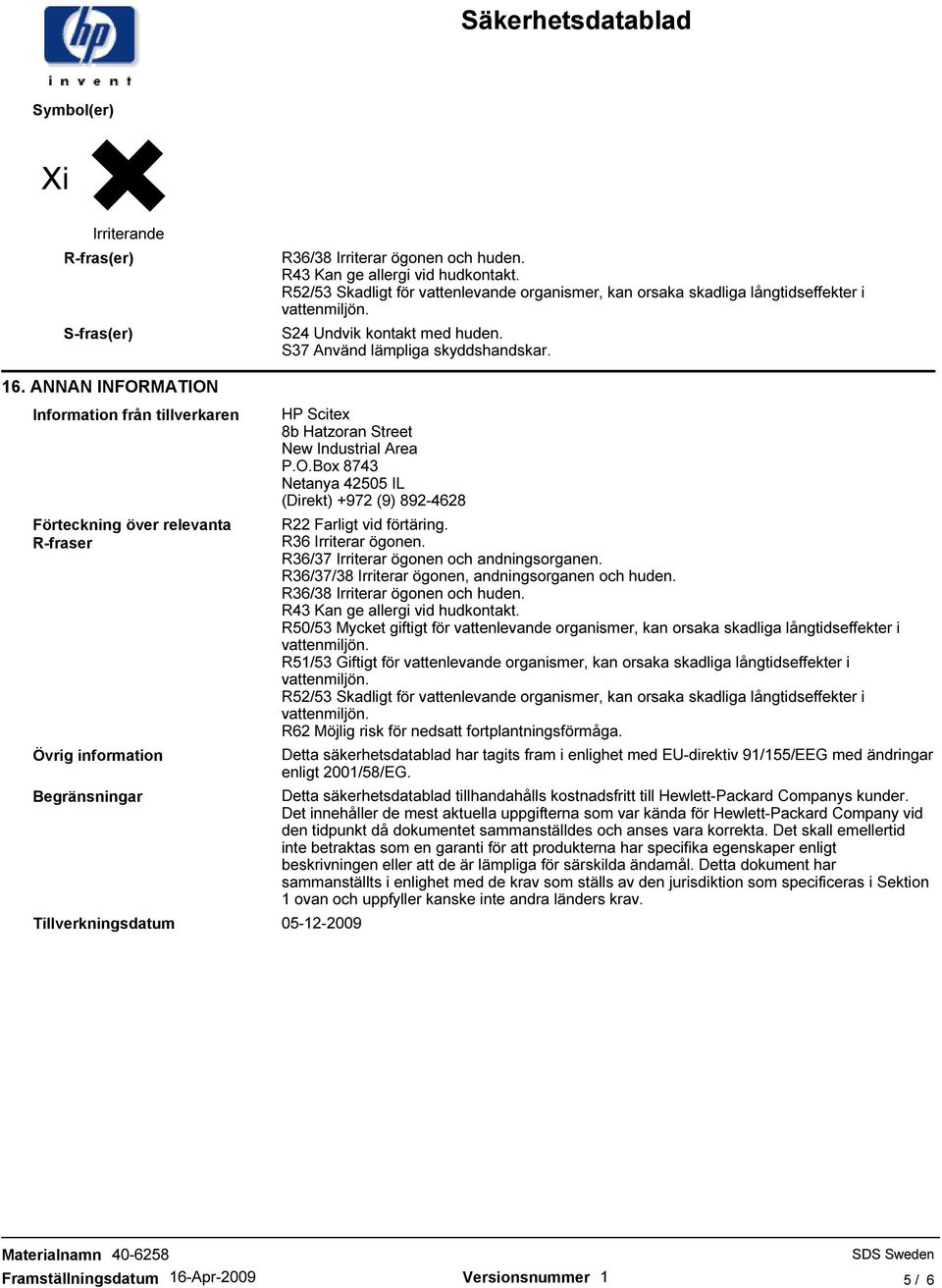 ANNAN INFORMATION Information från tillverkaren Förteckning över relevanta R-fraser Övrig information Begränsningar Tillverkningsdatum 05-12-2009 HP Scitex 8b Hatzoran Street New Industrial Area P.O.Box 8743 Netanya 42505 IL (Direkt) +972 (9) 892-4628 R22 Farligt vid förtäring.