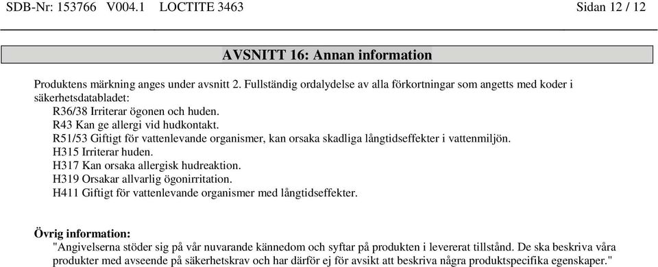 R51/53 Giftigt för vattenlevande organismer, kan orsaka skadliga långtids i vattenmiljön. H315 Irriterar huden. H317 Kan orsaka allergisk hudreaktion. H319 Orsakar allvarlig ögonirritation.