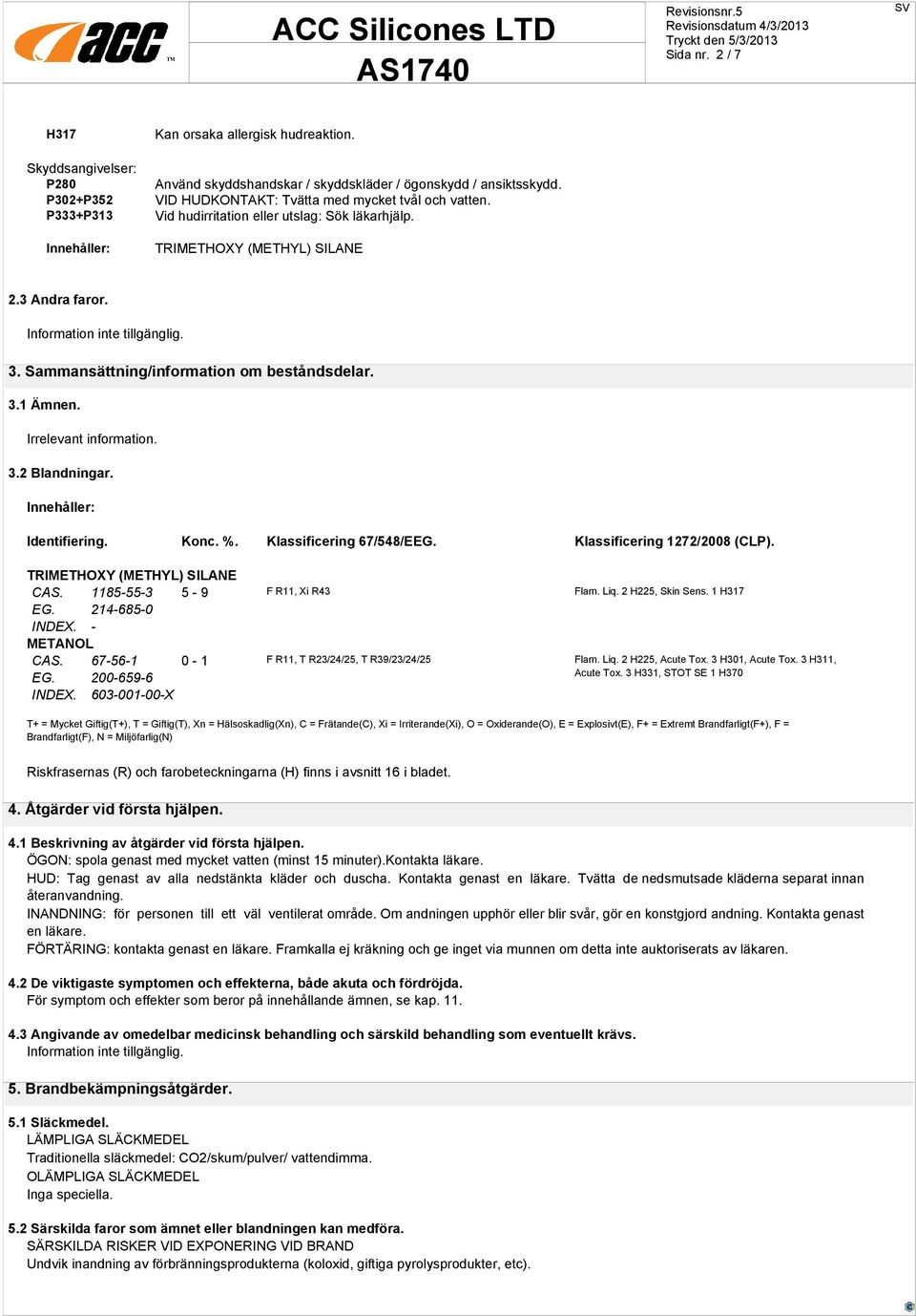 3.2 Blandningar. Innehåller: Identifiering. Konc. %. Klassificering 67/548/EEG. Klassificering 1272/2008 (CLP). CAS. 1185-55-3 5-9 F R11, Xi R43 Flam. Liq. 2 H225, Skin Sens. 1 H317 EG.