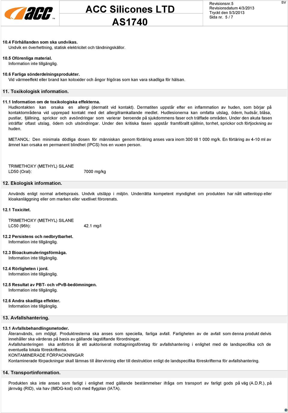 Hudkontakten kan orsaka en allergi (dermatit vid kontakt). Dermatiten uppstår efter en inflammation av huden, som börjar på kontaktområdena vid upprepad kontakt med det allergiframkallande medlet.