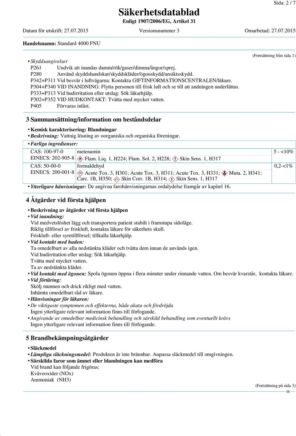 P333+P313 Vid hudirritation eller utslag: Sök läkarhjälp. P302+P352 VID HUDKONTAKT: Tvätta med mycket vatten. P405 Förvaras inlåst.