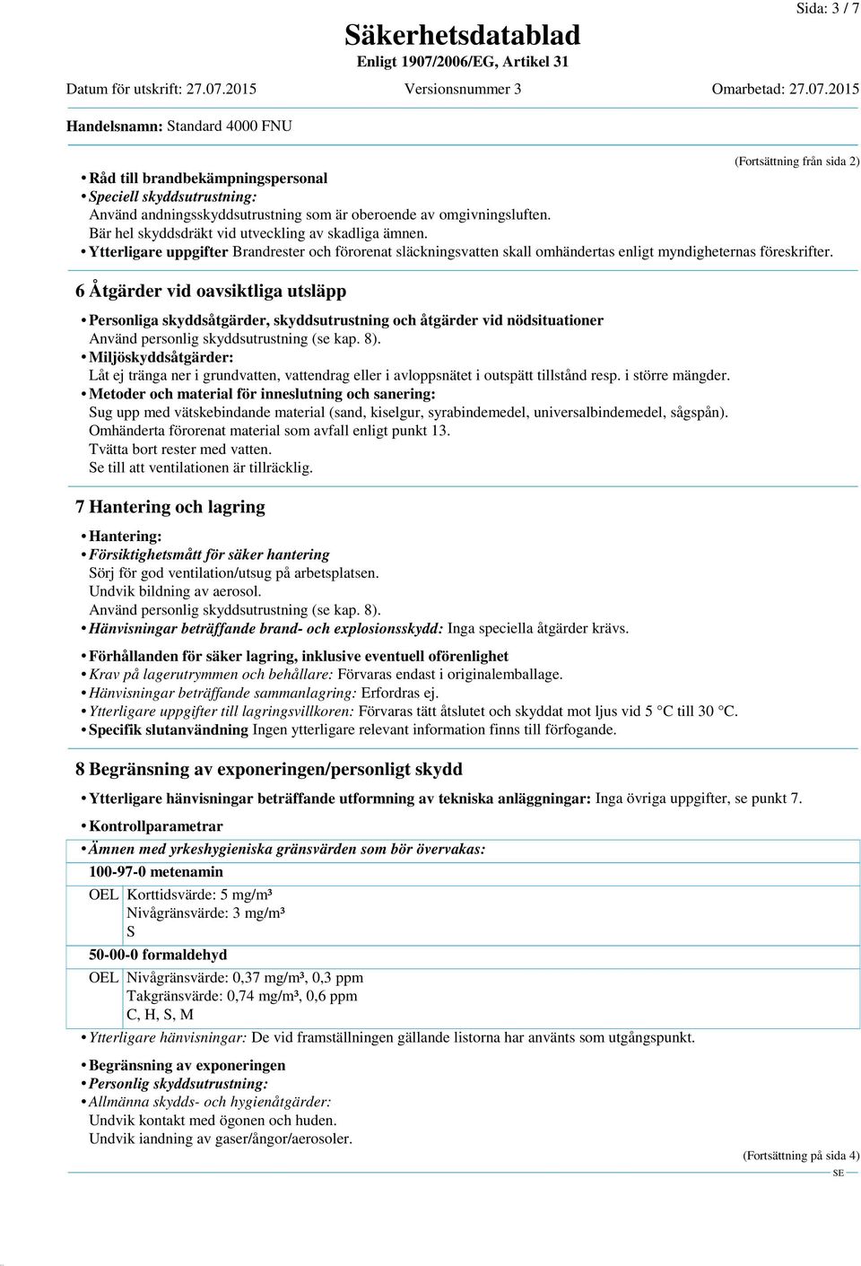 6 Åtgärder vid oavsiktliga utsläpp Personliga skyddsåtgärder, skyddsutrustning och åtgärder vid nödsituationer Använd personlig skyddsutrustning (se kap. 8).