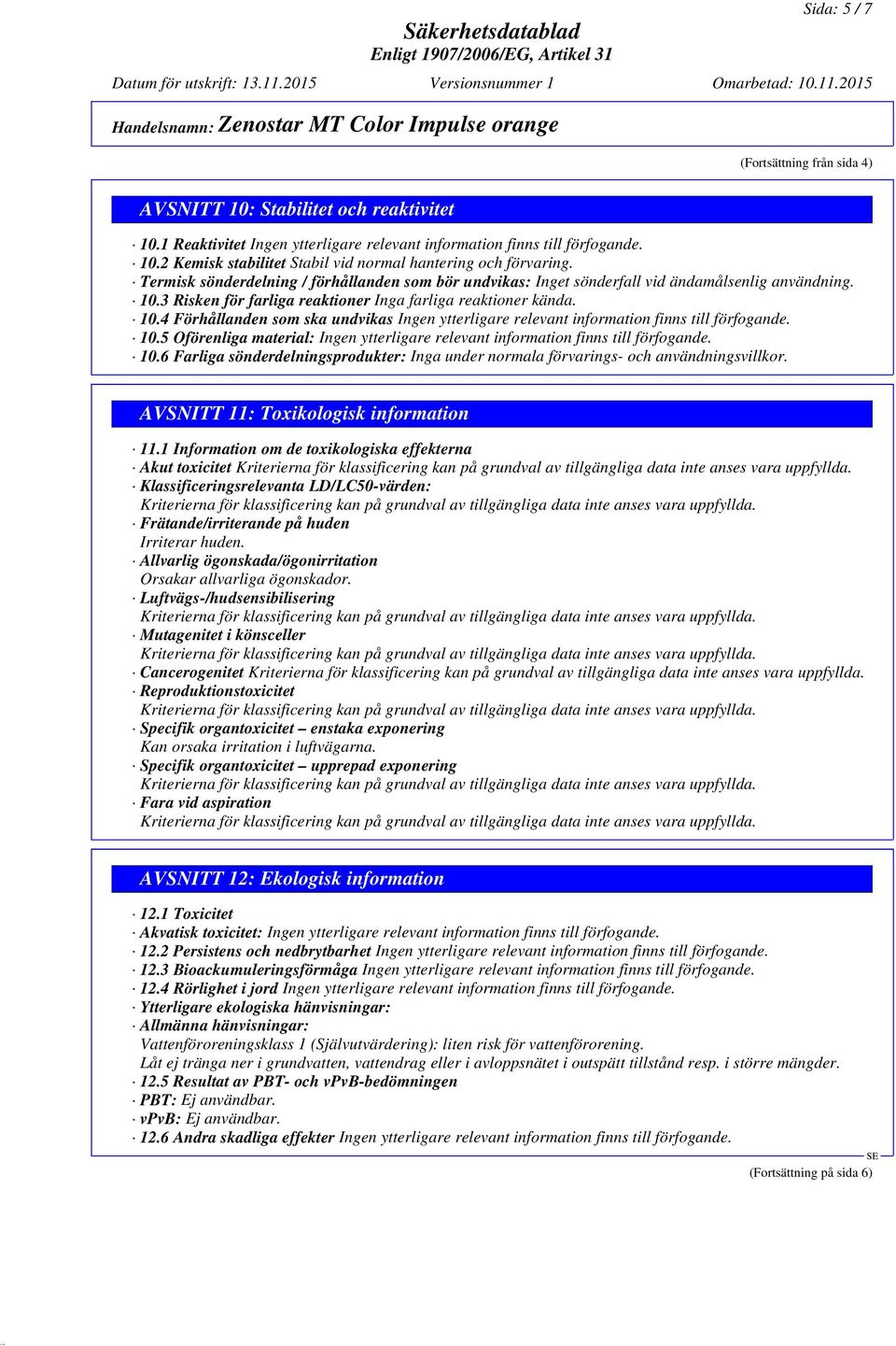 5 Oförenliga material: 10.6 Farliga sönderdelningsprodukter: Inga under normala förvarings- och användningsvillkor. AVSNITT 11: Toxikologisk information 11.