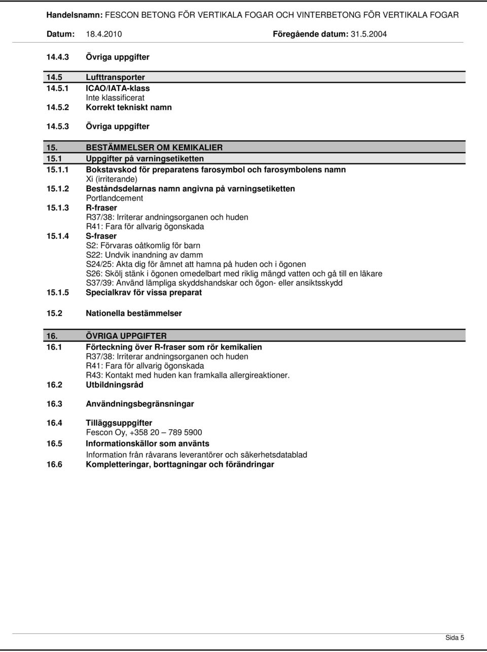 oåtkomlig för barn S22: Undvik inandning av damm S24/25: Akta dig för ämnet att hamna på huden och i ögonen S26: Skölj stänk i ögonen omedelbart med riklig mängd vatten och gå till en läkare S37/39: