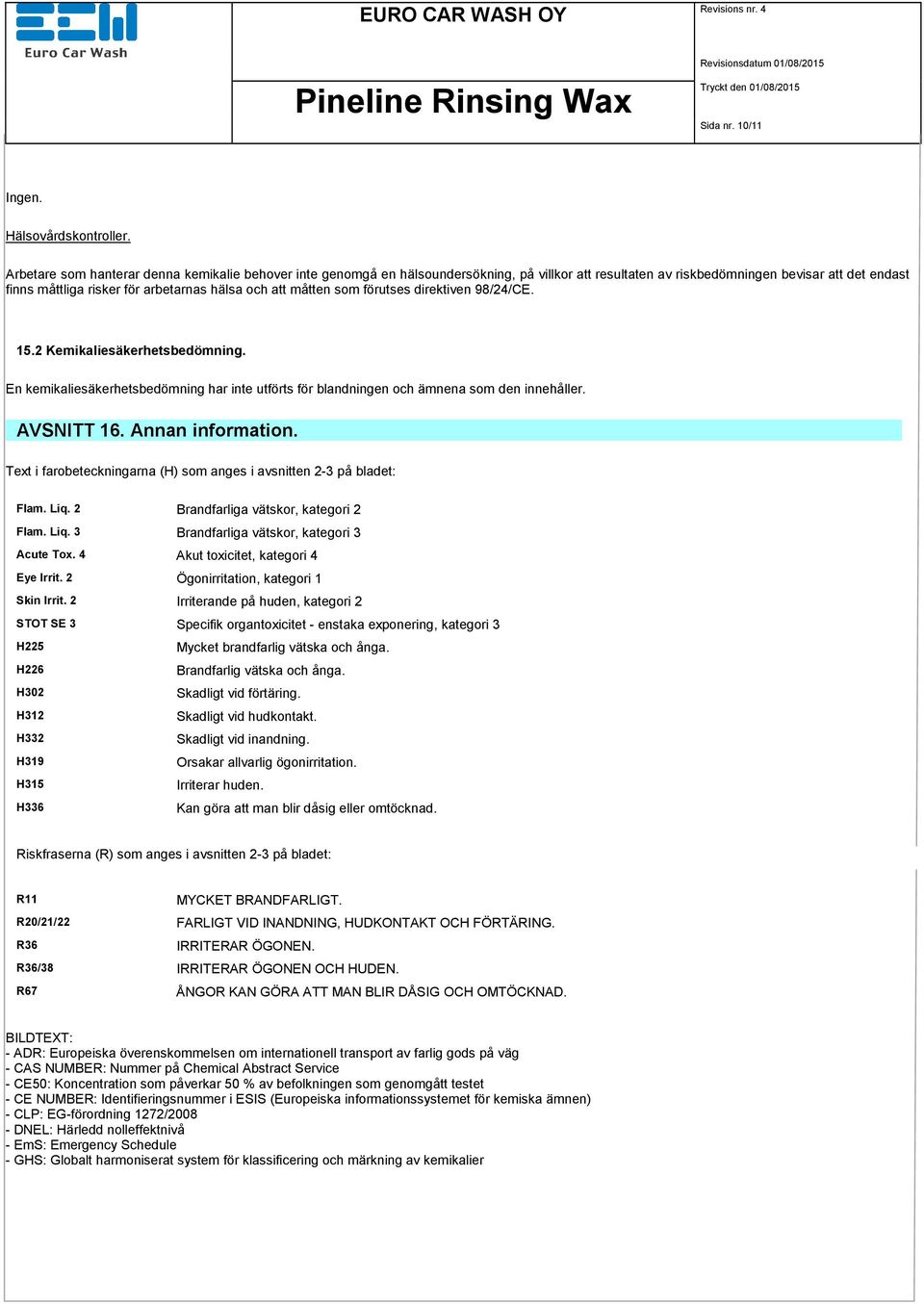 måtten som förutses direktiven 98/24/CE. 15.2 Kemikaliesäkerhetsbedömning. En kemikaliesäkerhetsbedömning har inte utförts för blandningen och ämnena som den innehåller. AVSNITT 16. Annan information.