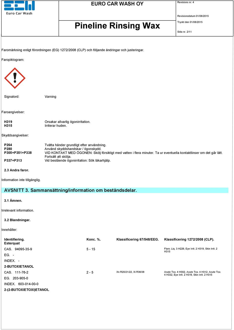 Skyddsangivelser: P264 P280 P305+P351+P338 P337+P313 Tvätta händer grundligt efter användning. Använd skyddshandskar / ögonskydd. VID KONTAKT MED ÖGONEN: Skölj försiktigt med vatten i flera minuter.