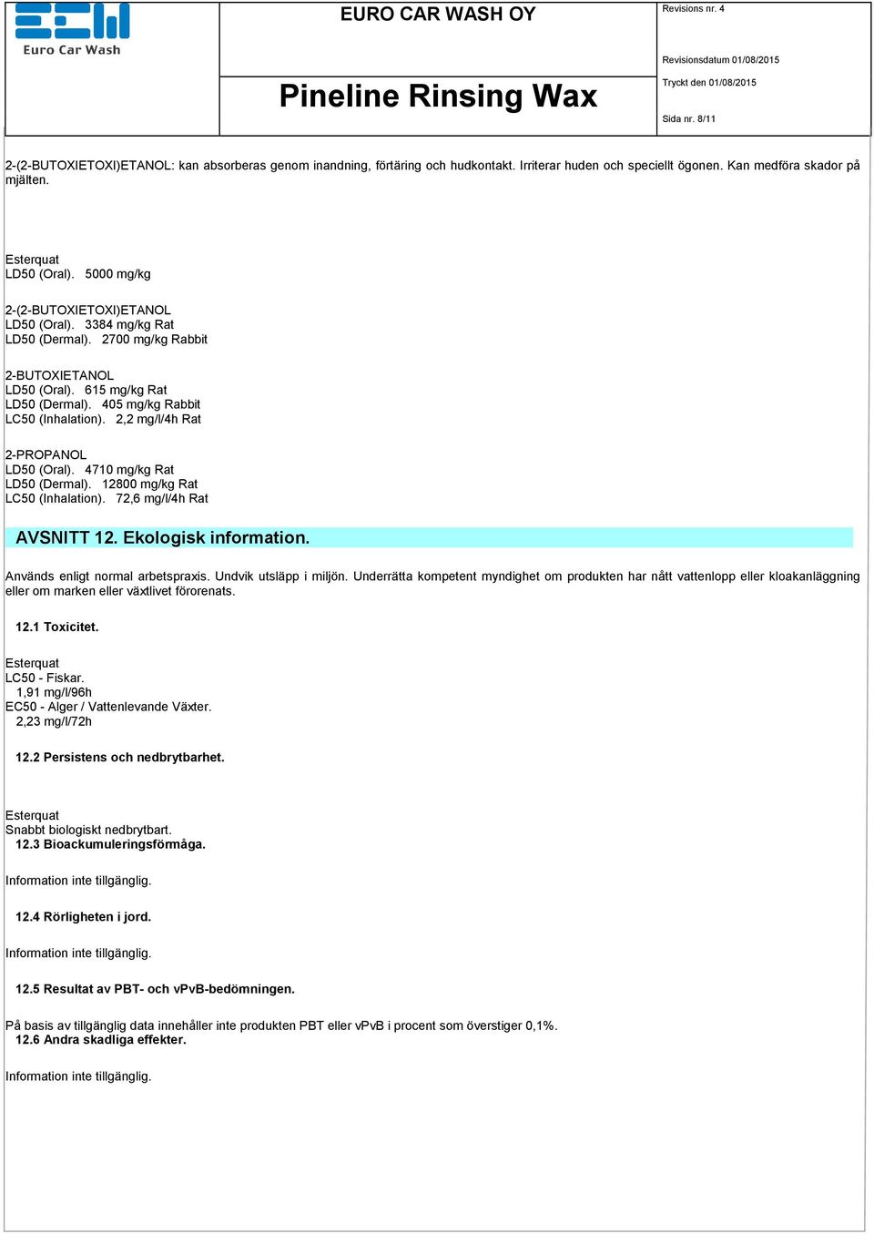 2,2 mg/l/4h Rat 2-PROPANOL LD50 (Oral). 4710 mg/kg Rat LD50 (Dermal). 12800 mg/kg Rat LC50 (Inhalation). 72,6 mg/l/4h Rat AVSNITT 12. Ekologisk information. Används enligt normal arbetspraxis.