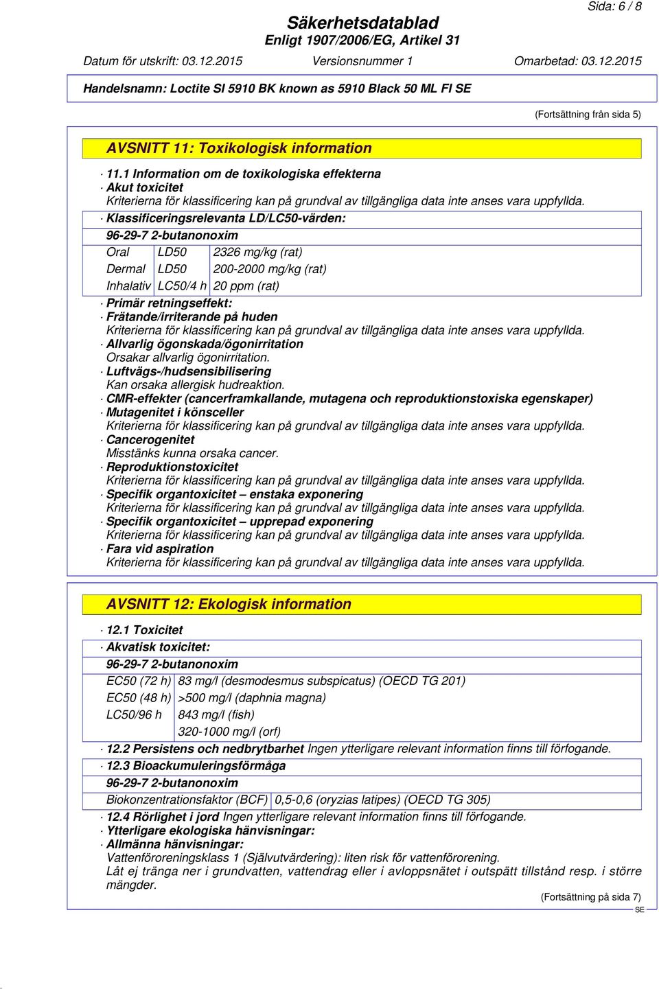 h 20 ppm (rat) Primär retningseffekt: Frätande/irriterande på huden Allvarlig ögonskada/ögonirritation Orsakar allvarlig ögonirritation. Luftvägs-/hudsensibilisering Kan orsaka allergisk hudreaktion.