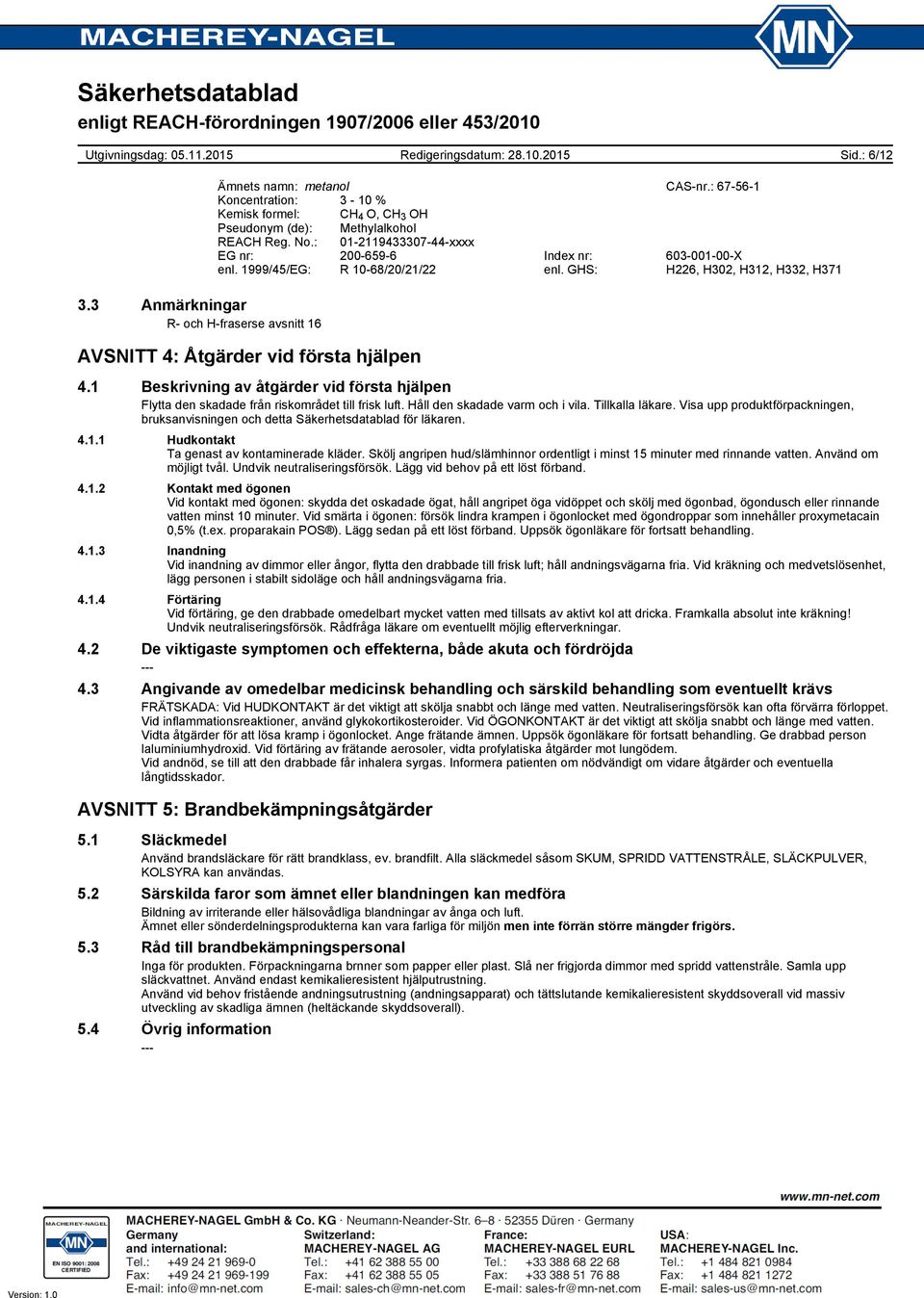 1 Beskrivning av åtgärder vid första hjälpen Flytta den skadade från riskområdet till frisk luft. Håll den skadade varm och i vila. Tillkalla läkare.