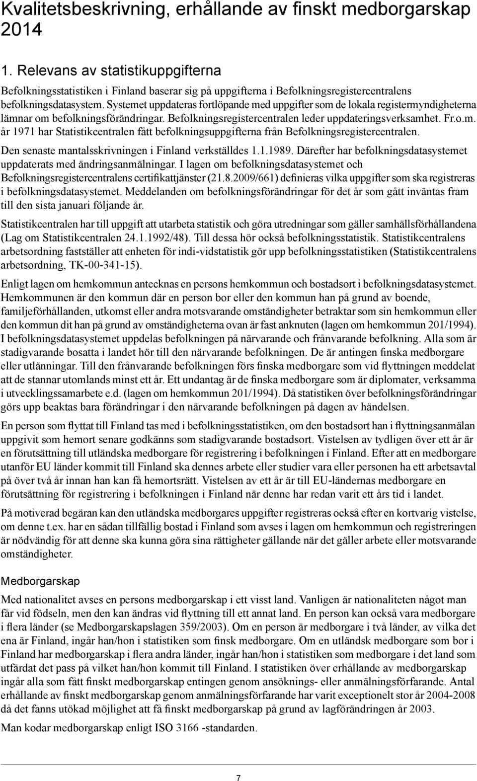 Systemet uppdateras fortlöpande med uppgifter som de lokala registermyndigheterna lämnar om befolkningsförändringar. Befolkningsregistercentralen leder uppdateringsverksamhet. Fr.o.m. år 1971 har Statistikcentralen fått befolkningsuppgifterna från Befolkningsregistercentralen.