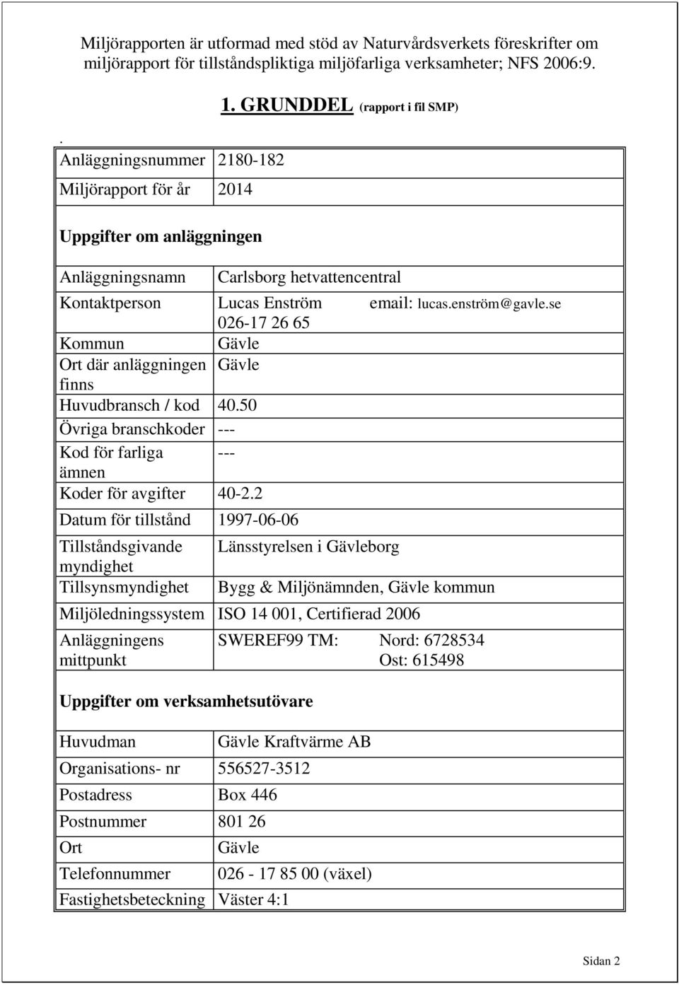 enström@gavle.se 026-17 26 65 Kommun Gävle Ort där anläggningen Gävle finns Huvudbransch / kod 40.50 Övriga branschkoder --- Kod för farliga --- ämnen Koder för avgifter 40-2.