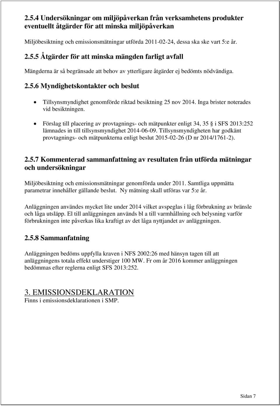 Inga brister noterades vid besiktningen. Förslag till placering av provtagnings- och mätpunkter enligt 34, 35 i SFS 2013:252 lämnades in till tillsynsmyndighet 2014-06-09.