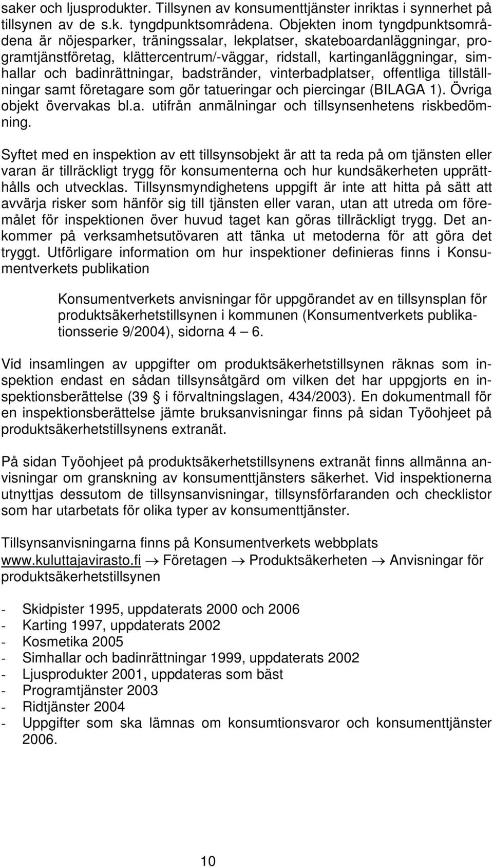 badinrättningar, badstränder, vinterbadplatser, offentliga tillställningar samt företagare som gör tatueringar och piercingar (BILAGA 1). Övriga objekt övervakas bl.a. utifrån anmälningar och tillsynsenhetens riskbedömning.