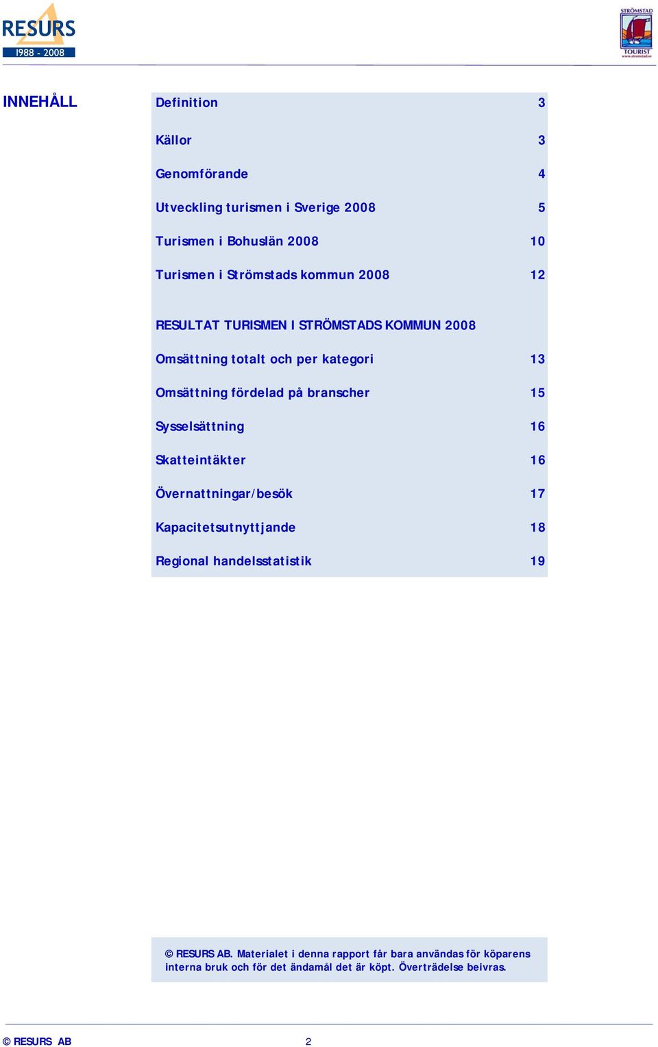 branscher 15 Sysselsättning 16 Skatteintäkter 16 Övernattningar/besök 17 Kapacitetsutnyttjande 18 Regional handelsstatistik 19