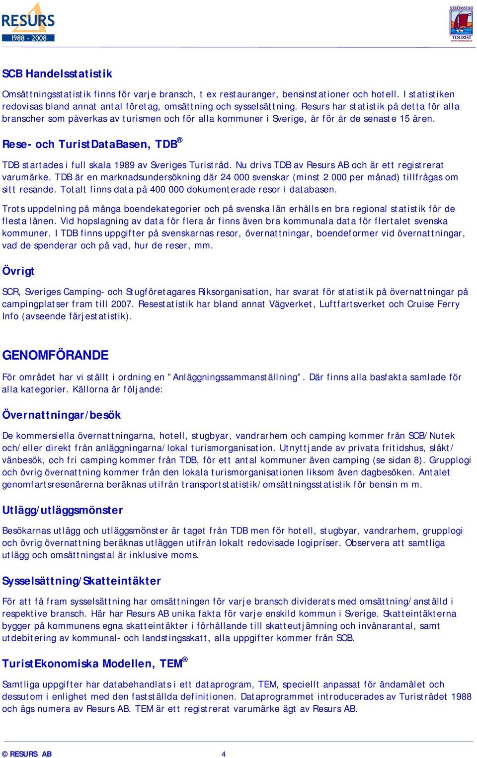 Rese- och TuristDataBasen, TDB TDB startades i full skala 1989 av Sveriges Turistråd. Nu drivs TDB av Resurs AB och är ett registrerat varumärke.