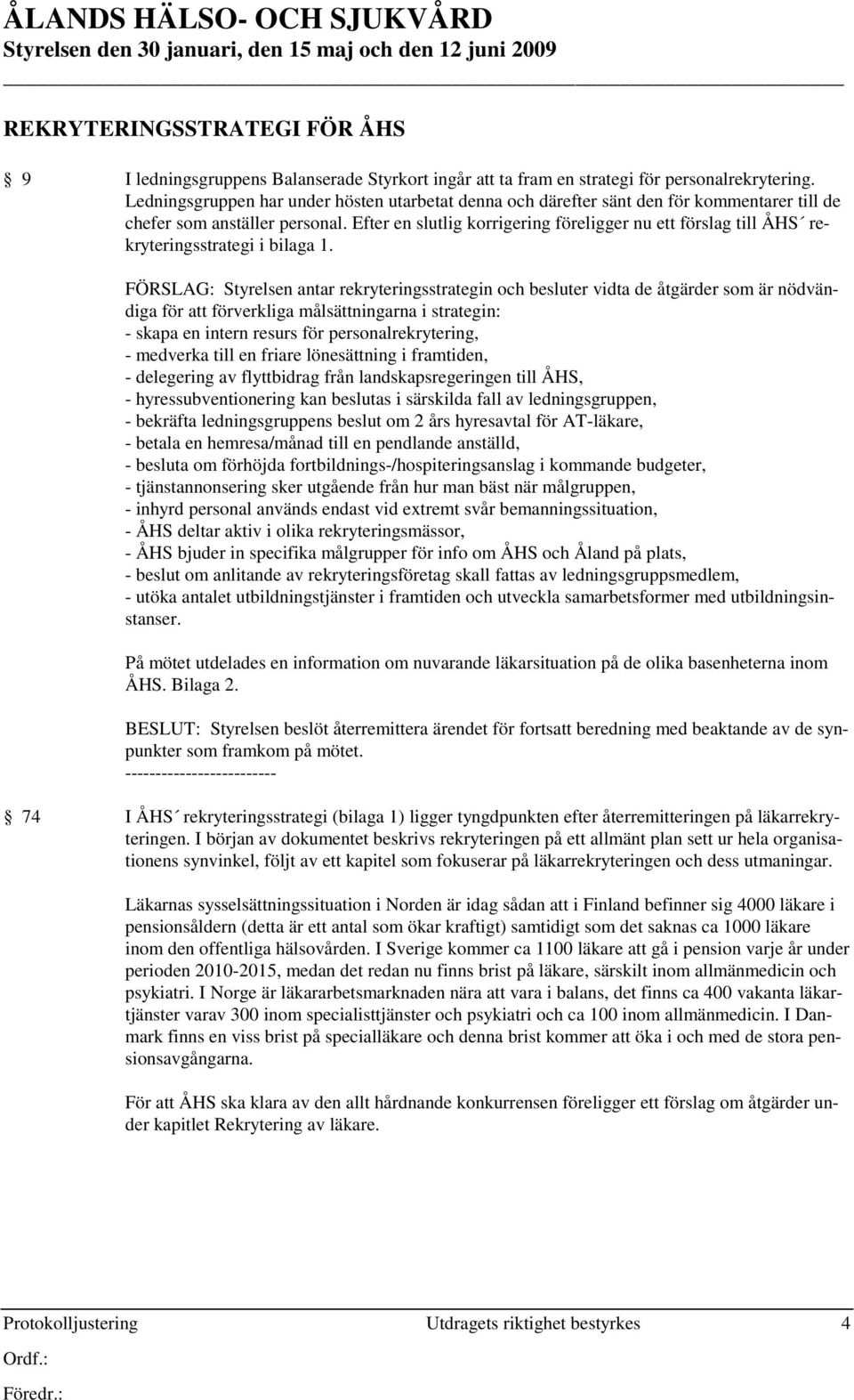 Efter en slutlig korrigering föreligger nu ett förslag till ÅHS rekryteringsstrategi i bilaga 1.